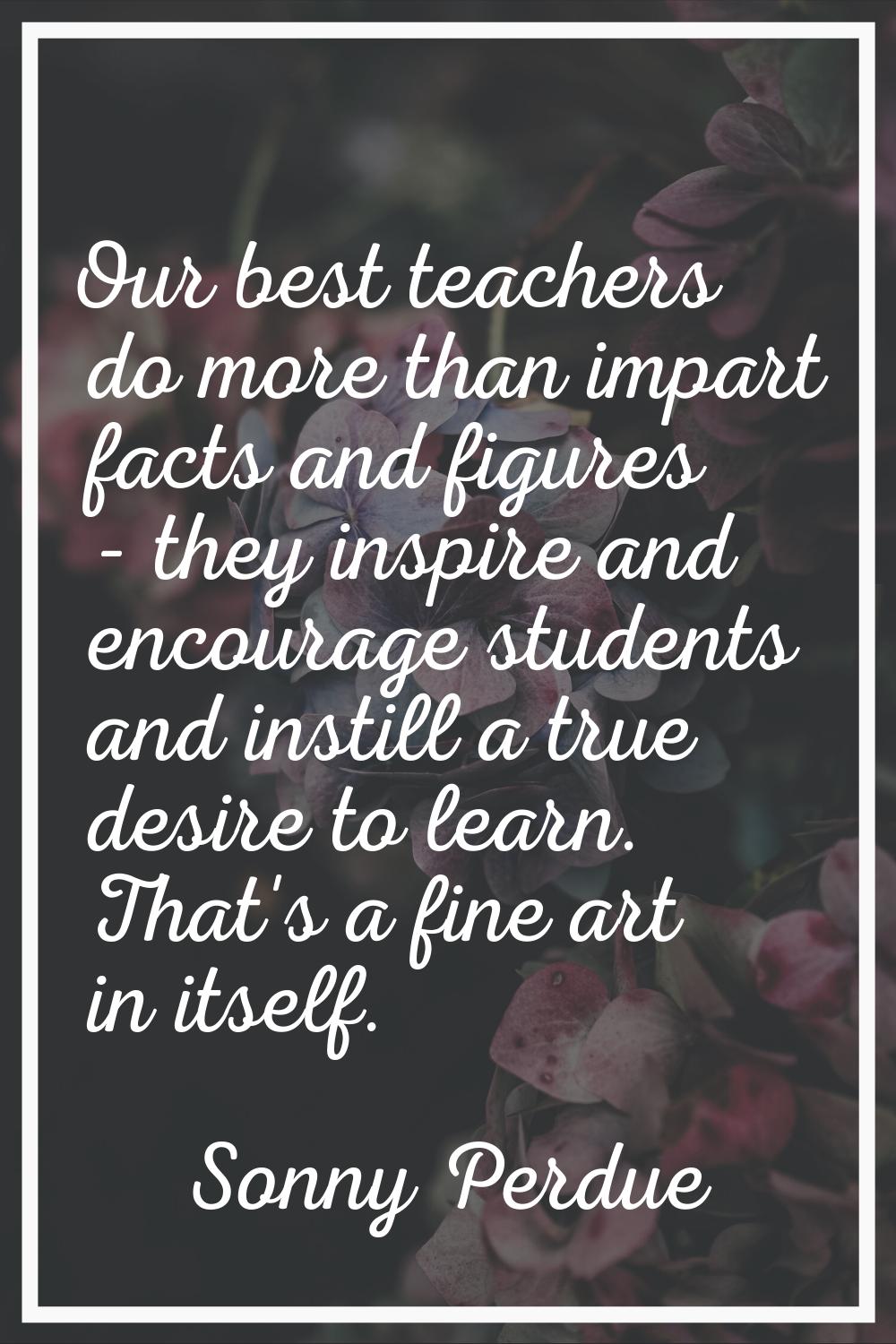 Our best teachers do more than impart facts and figures - they inspire and encourage students and i