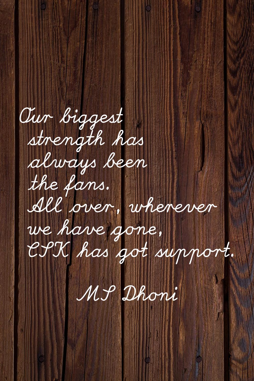 Our biggest strength has always been the fans. All over, wherever we have gone, CSK has got support