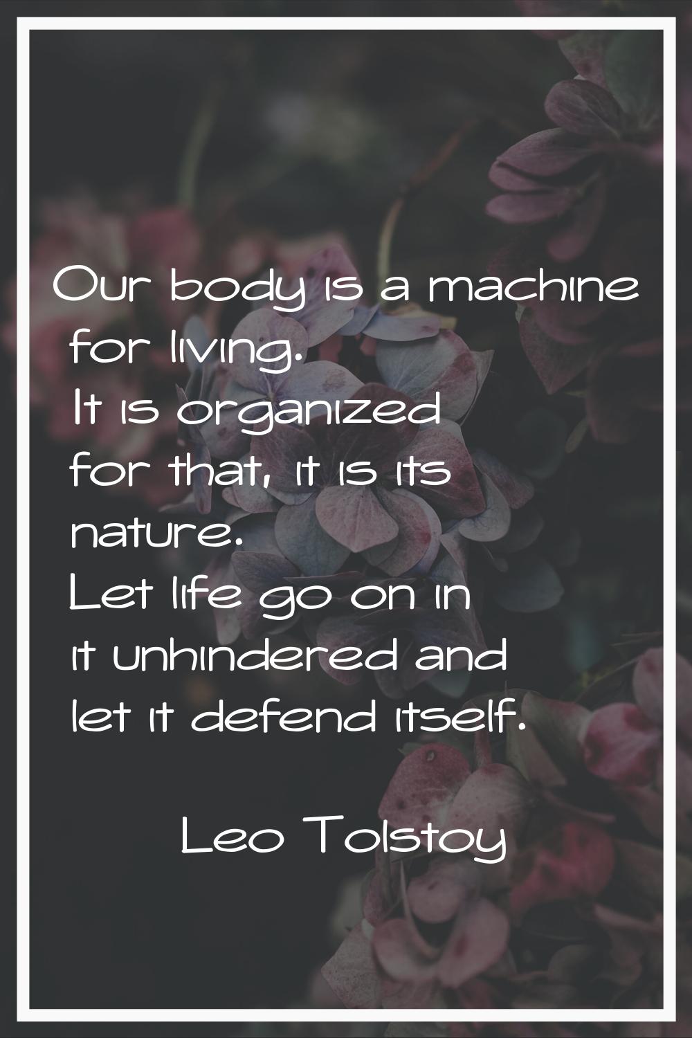Our body is a machine for living. It is organized for that, it is its nature. Let life go on in it 