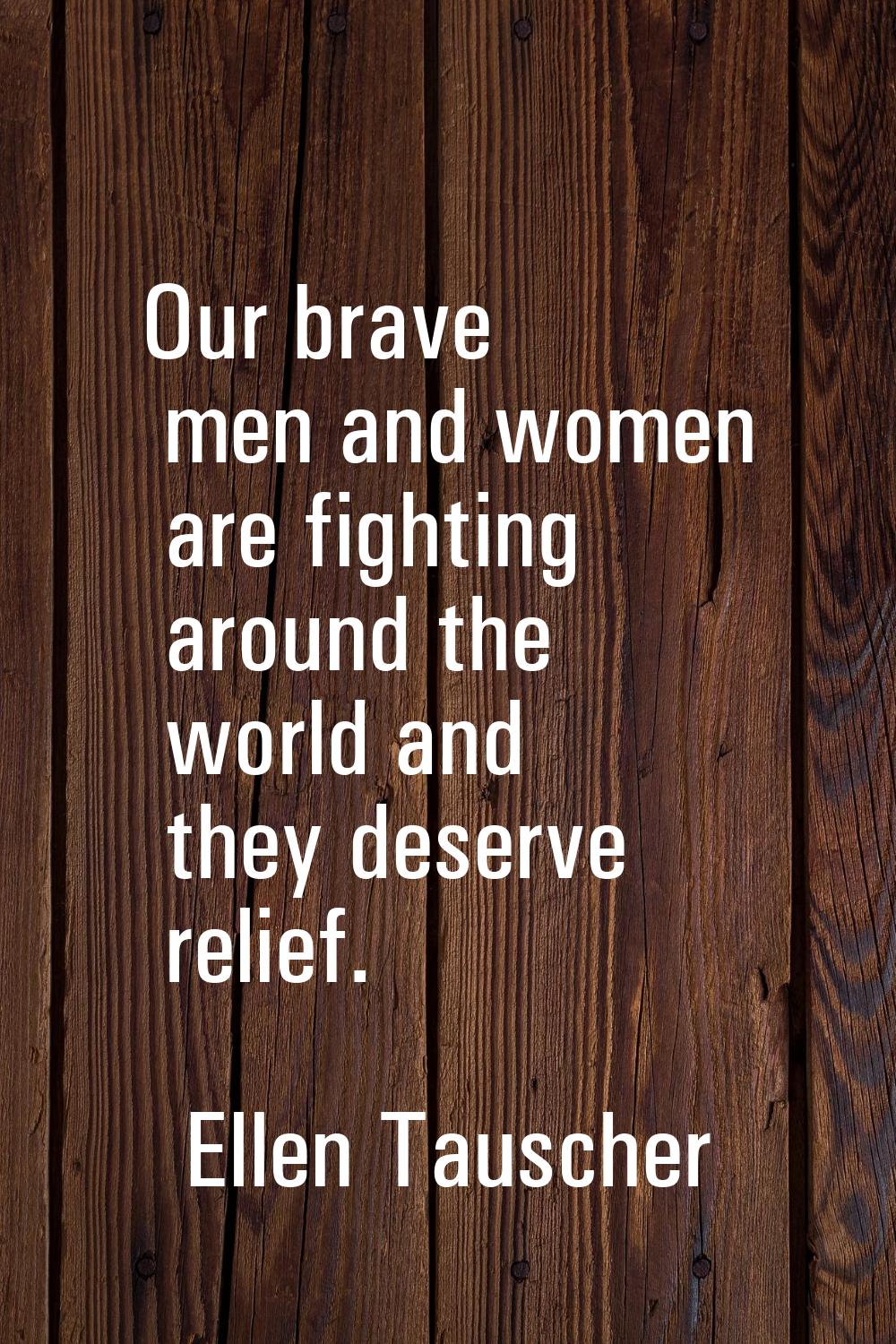 Our brave men and women are fighting around the world and they deserve relief.