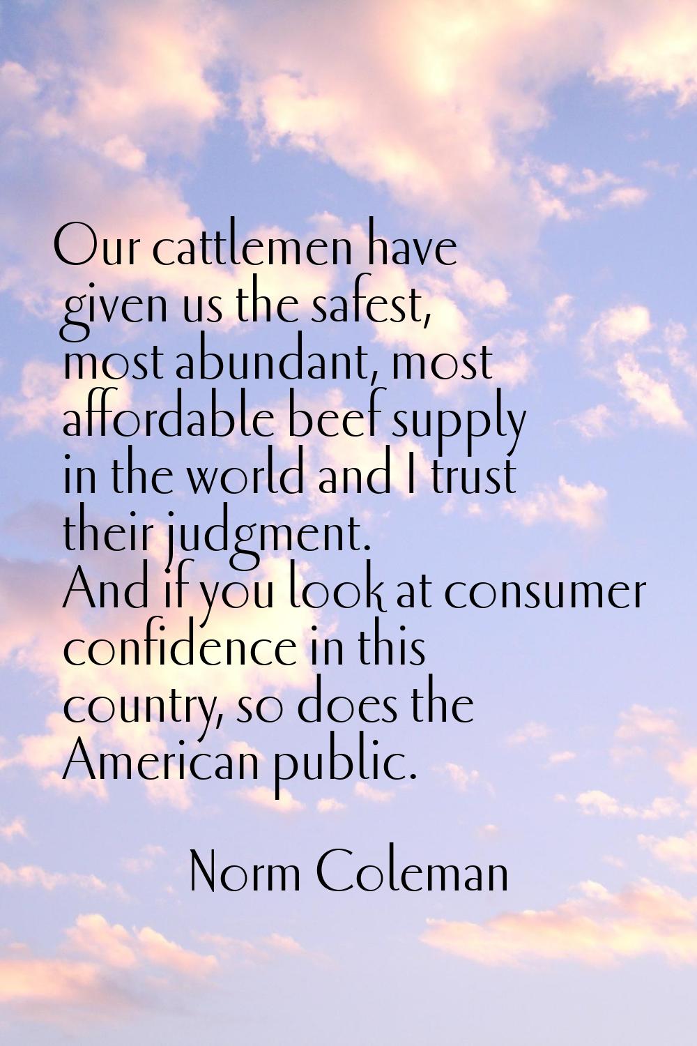 Our cattlemen have given us the safest, most abundant, most affordable beef supply in the world and