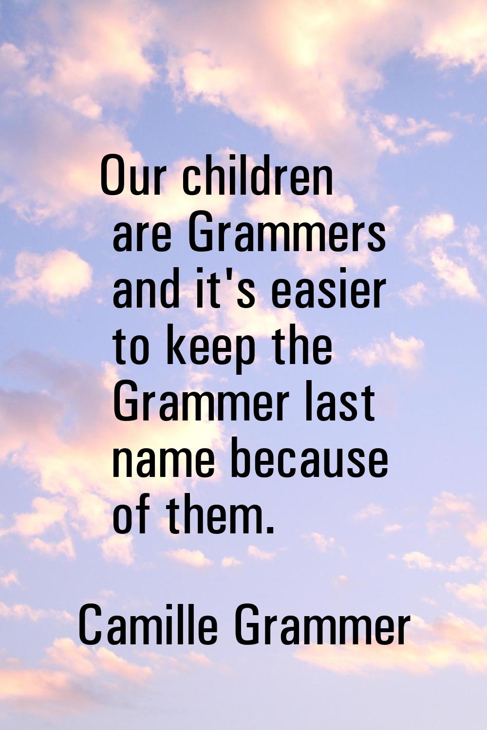 Our children are Grammers and it's easier to keep the Grammer last name because of them.