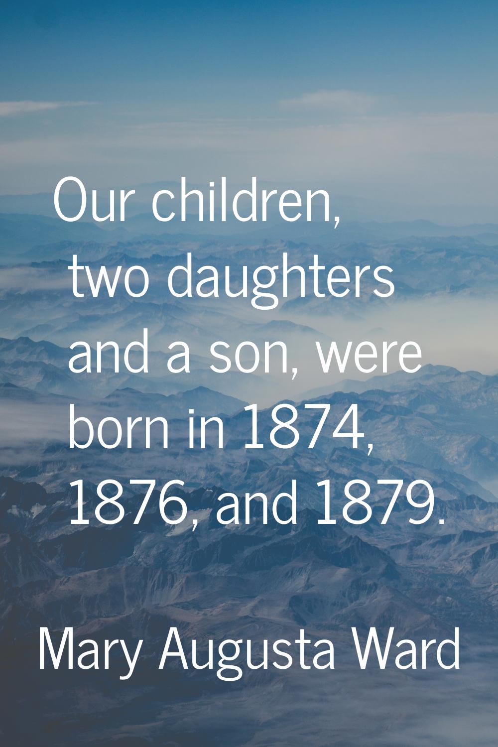 Our children, two daughters and a son, were born in 1874, 1876, and 1879.