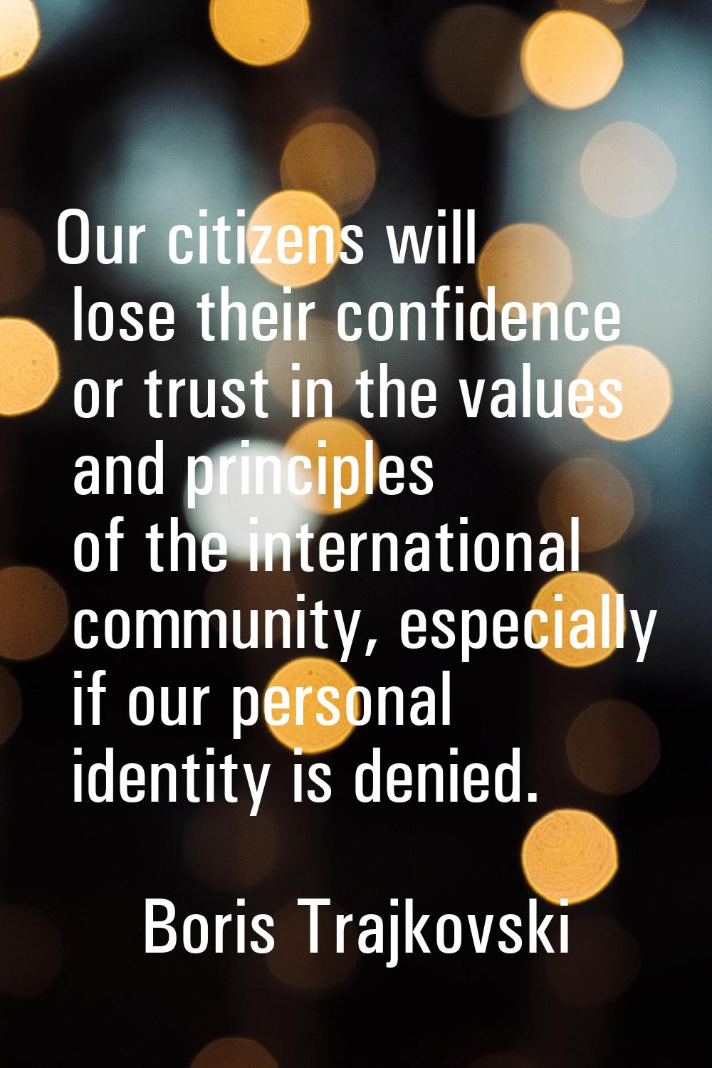 Our citizens will lose their confidence or trust in the values and principles of the international 