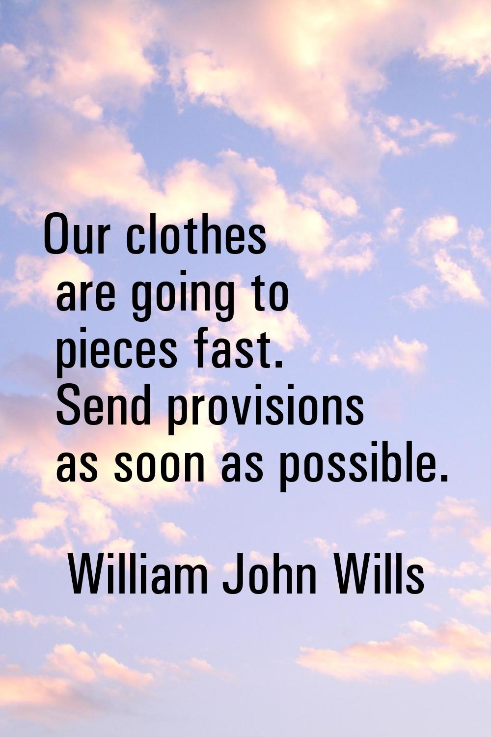 Our clothes are going to pieces fast. Send provisions as soon as possible.