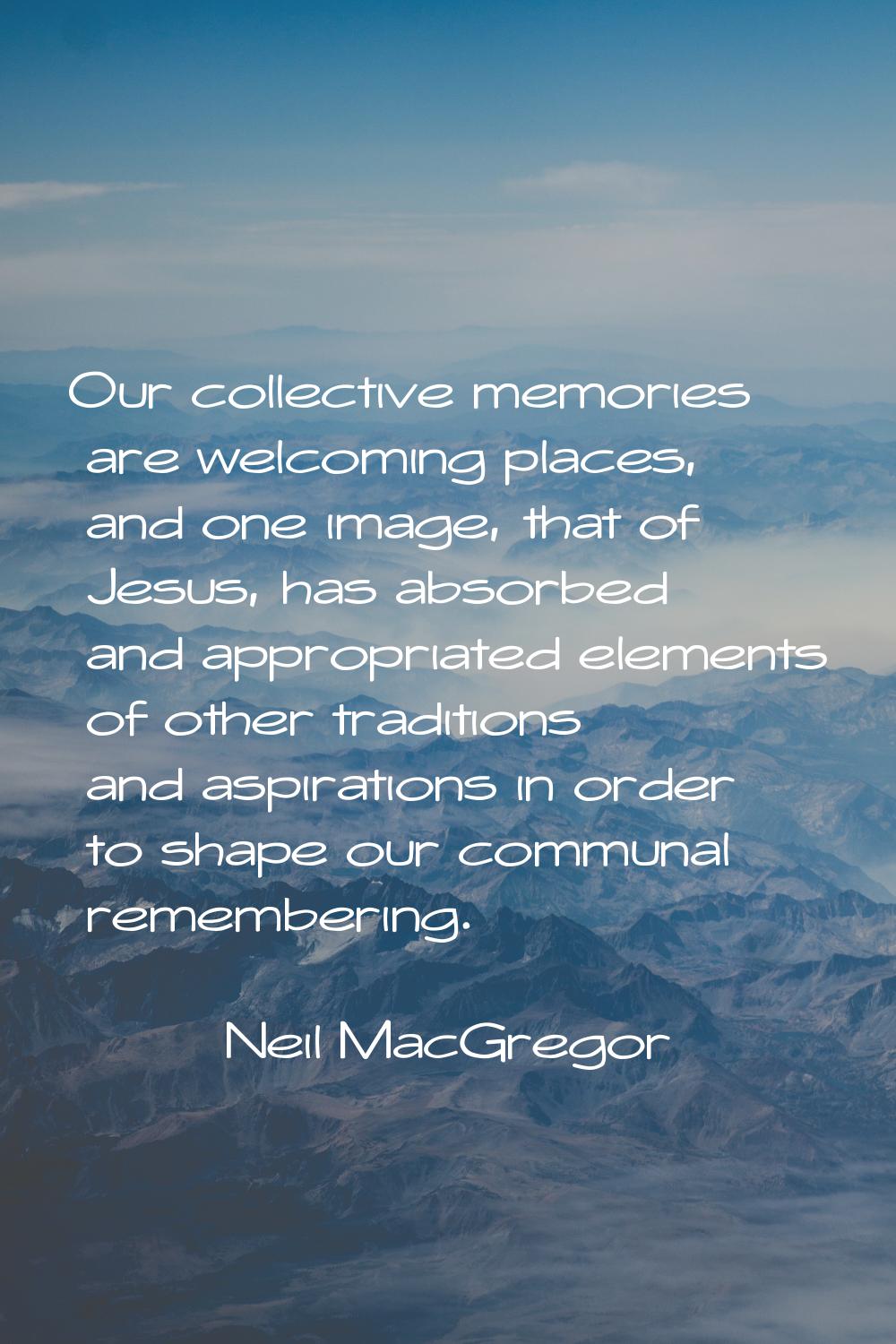 Our collective memories are welcoming places, and one image, that of Jesus, has absorbed and approp