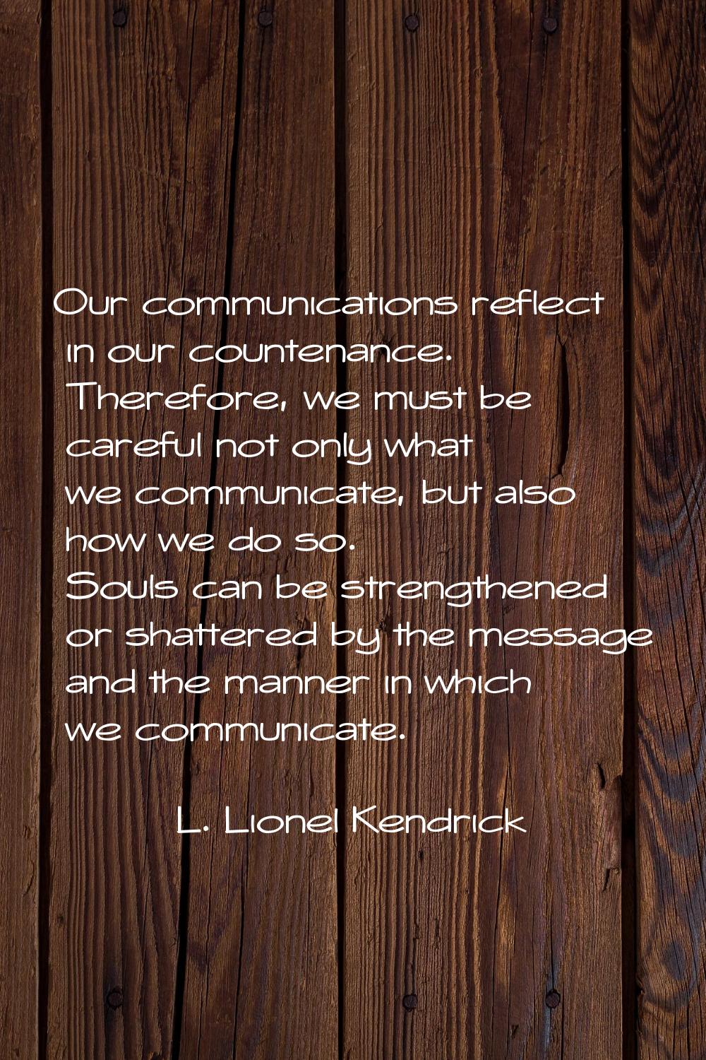 Our communications reflect in our countenance. Therefore, we must be careful not only what we commu