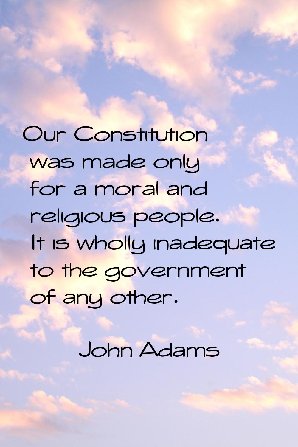 Our Constitution was made only for a moral and religious people. It is wholly inadequate to the gov