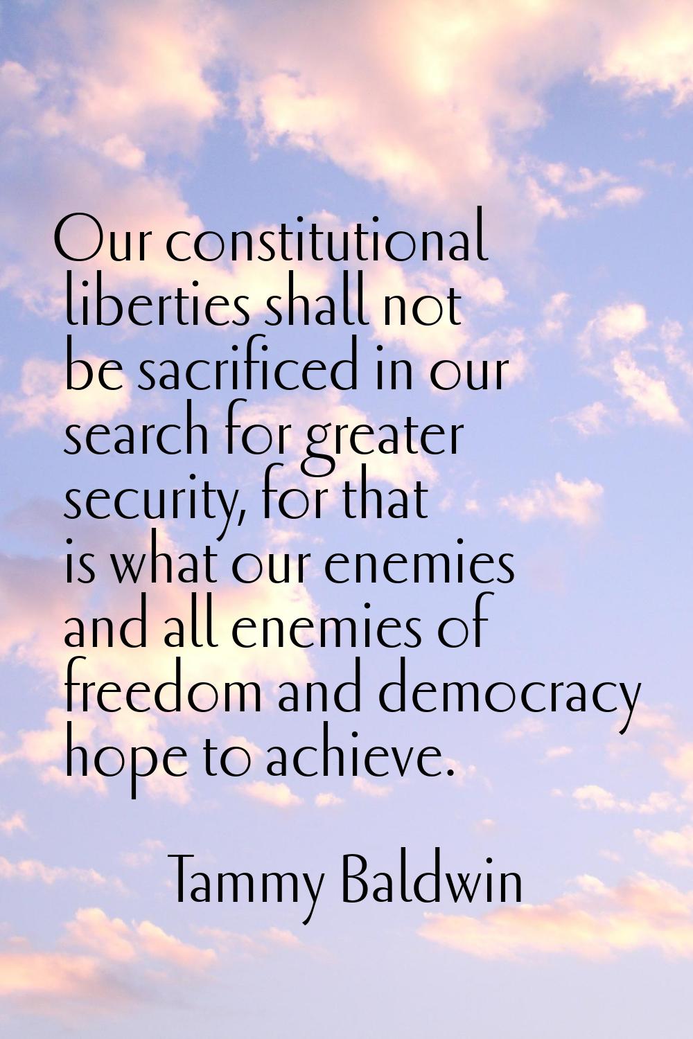 Our constitutional liberties shall not be sacrificed in our search for greater security, for that i