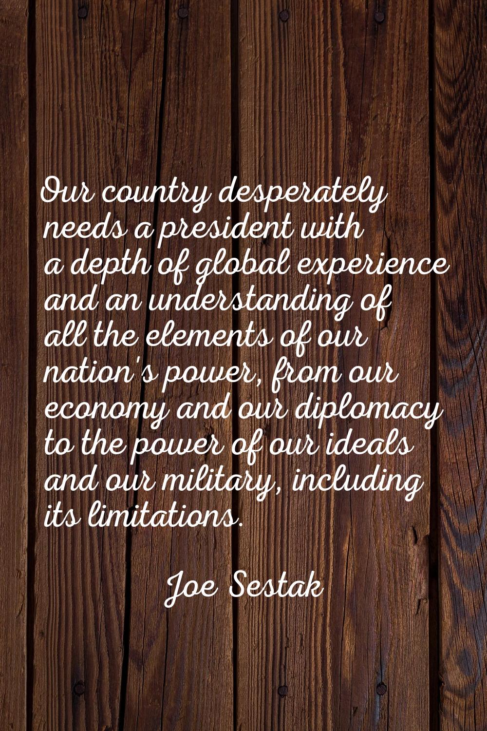 Our country desperately needs a president with a depth of global experience and an understanding of