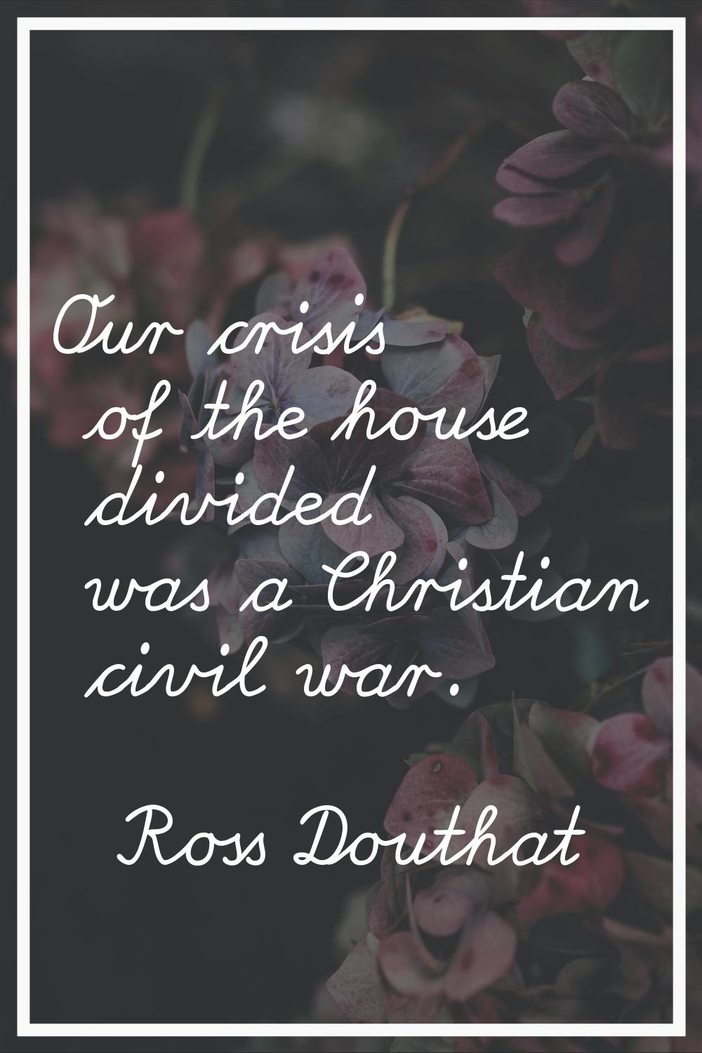 Our crisis of the house divided was a Christian civil war.