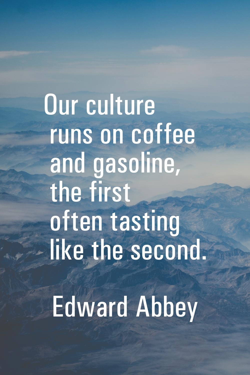 Our culture runs on coffee and gasoline, the first often tasting like the second.