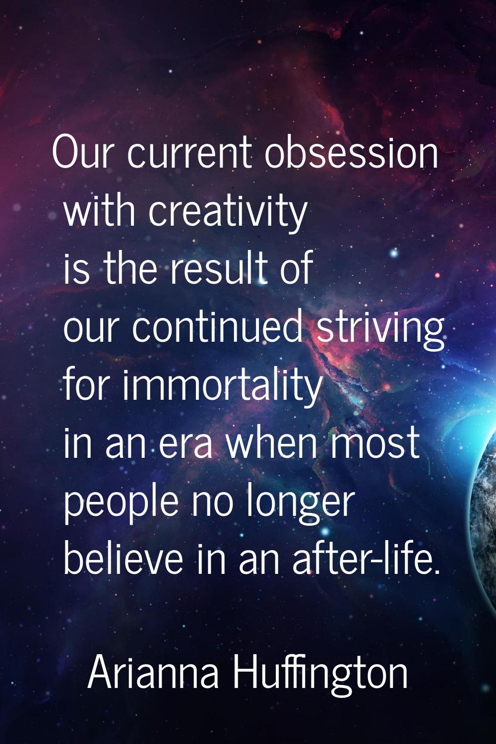 Our current obsession with creativity is the result of our continued striving for immortality in an