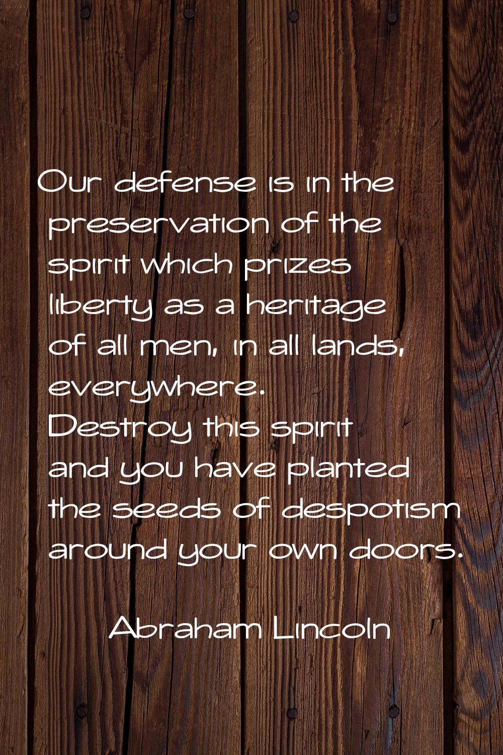 Our defense is in the preservation of the spirit which prizes liberty as a heritage of all men, in 