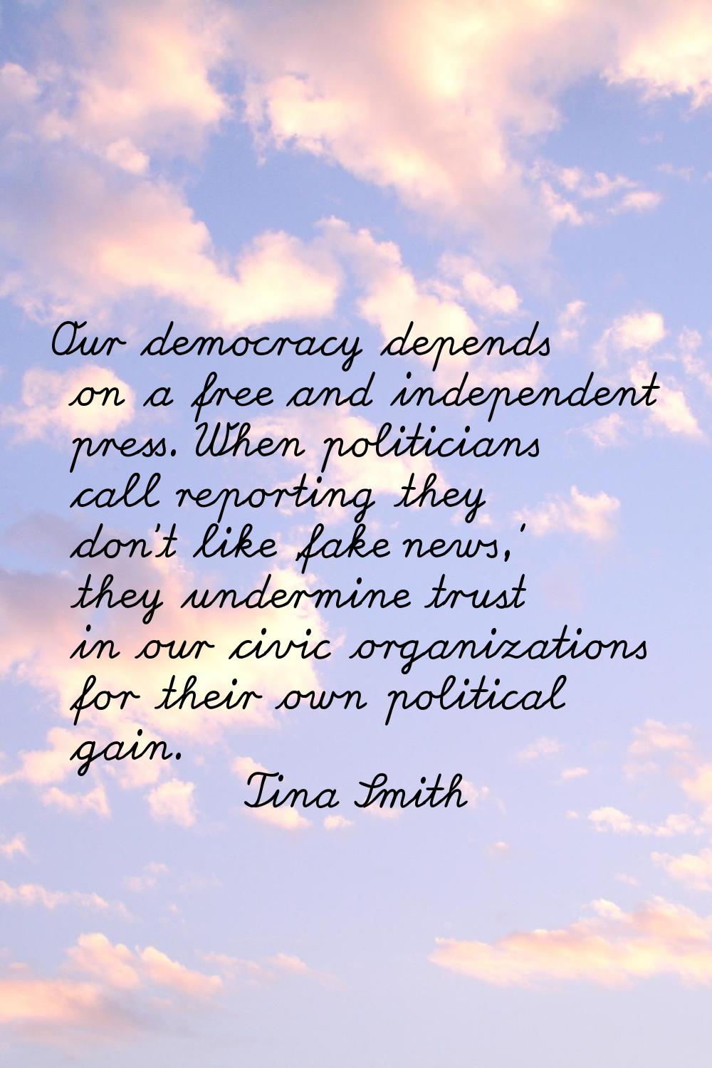 Our democracy depends on a free and independent press. When politicians call reporting they don't l