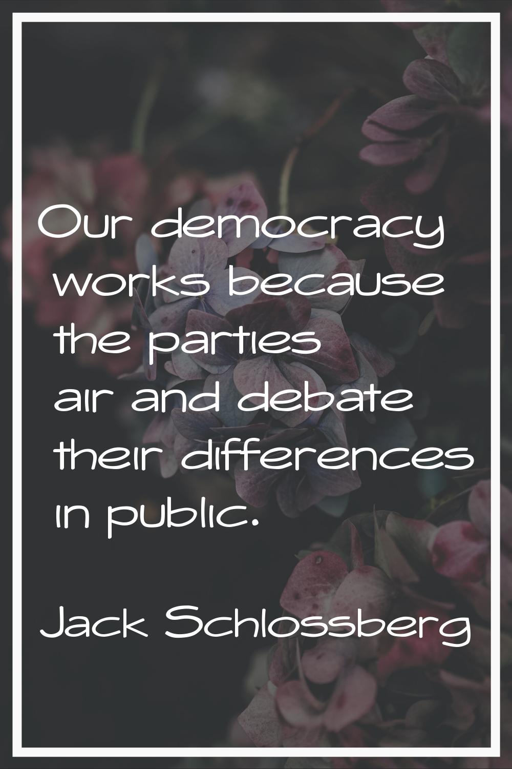 Our democracy works because the parties air and debate their differences in public.