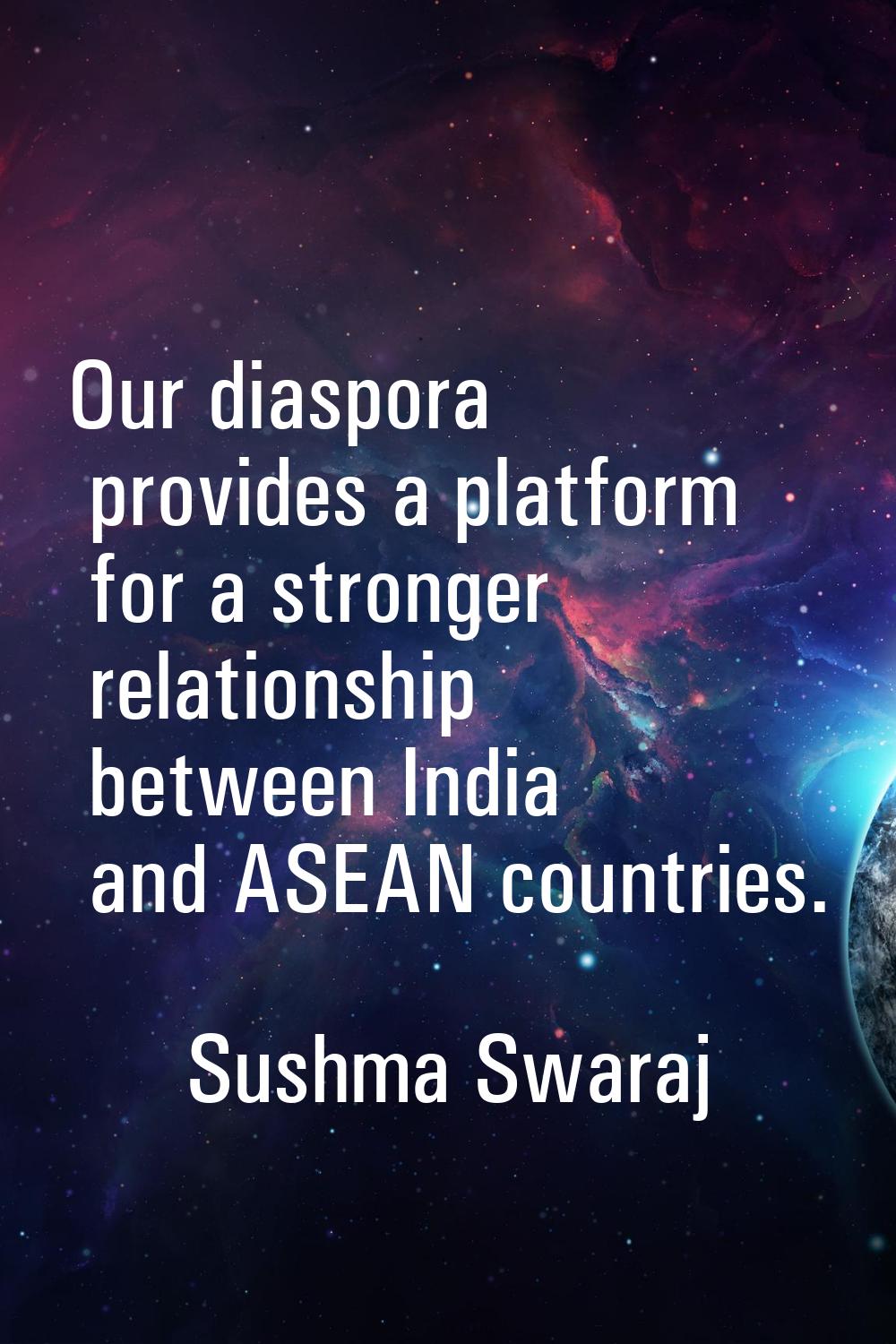 Our diaspora provides a platform for a stronger relationship between India and ASEAN countries.
