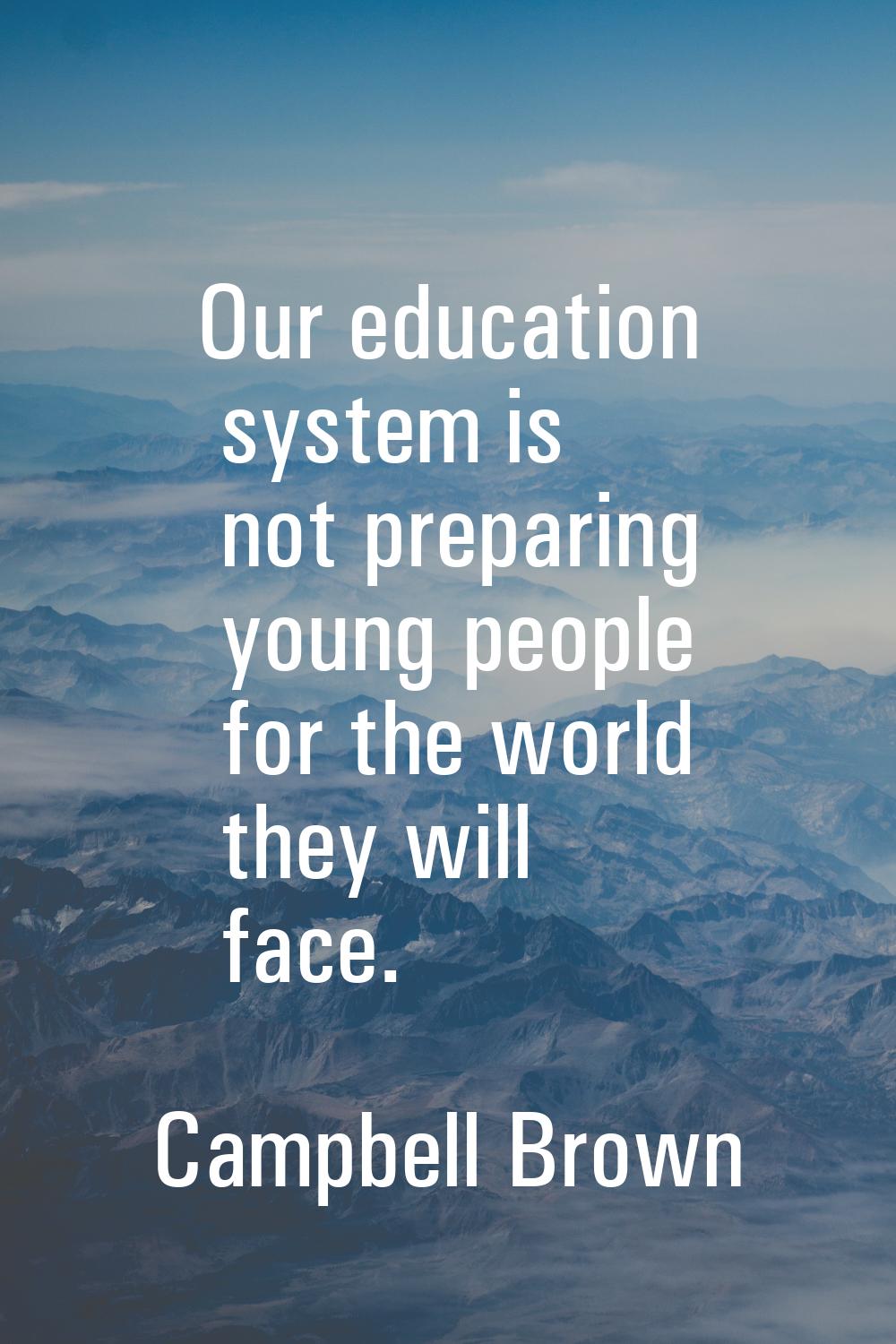 Our education system is not preparing young people for the world they will face.