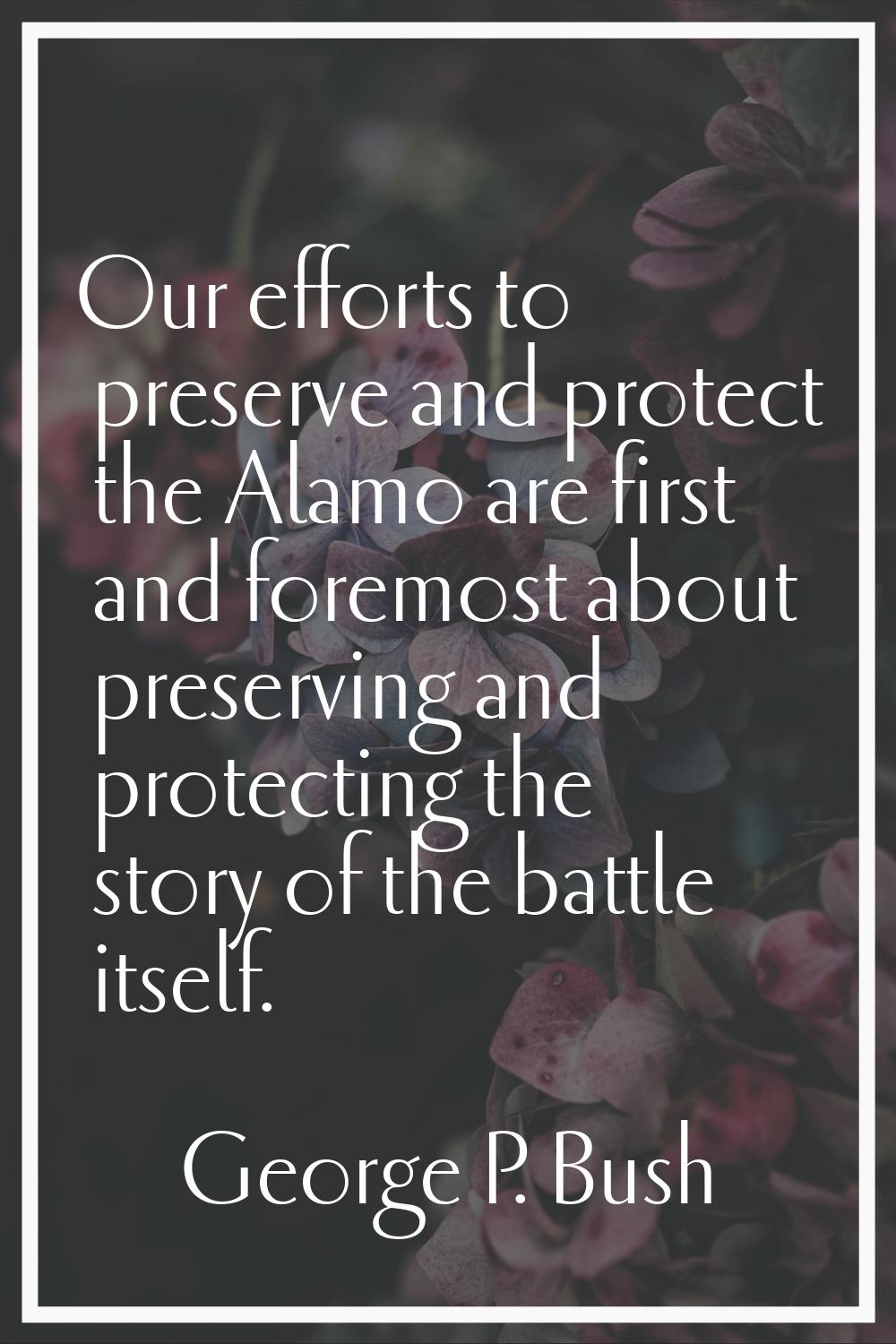 Our efforts to preserve and protect the Alamo are first and foremost about preserving and protectin