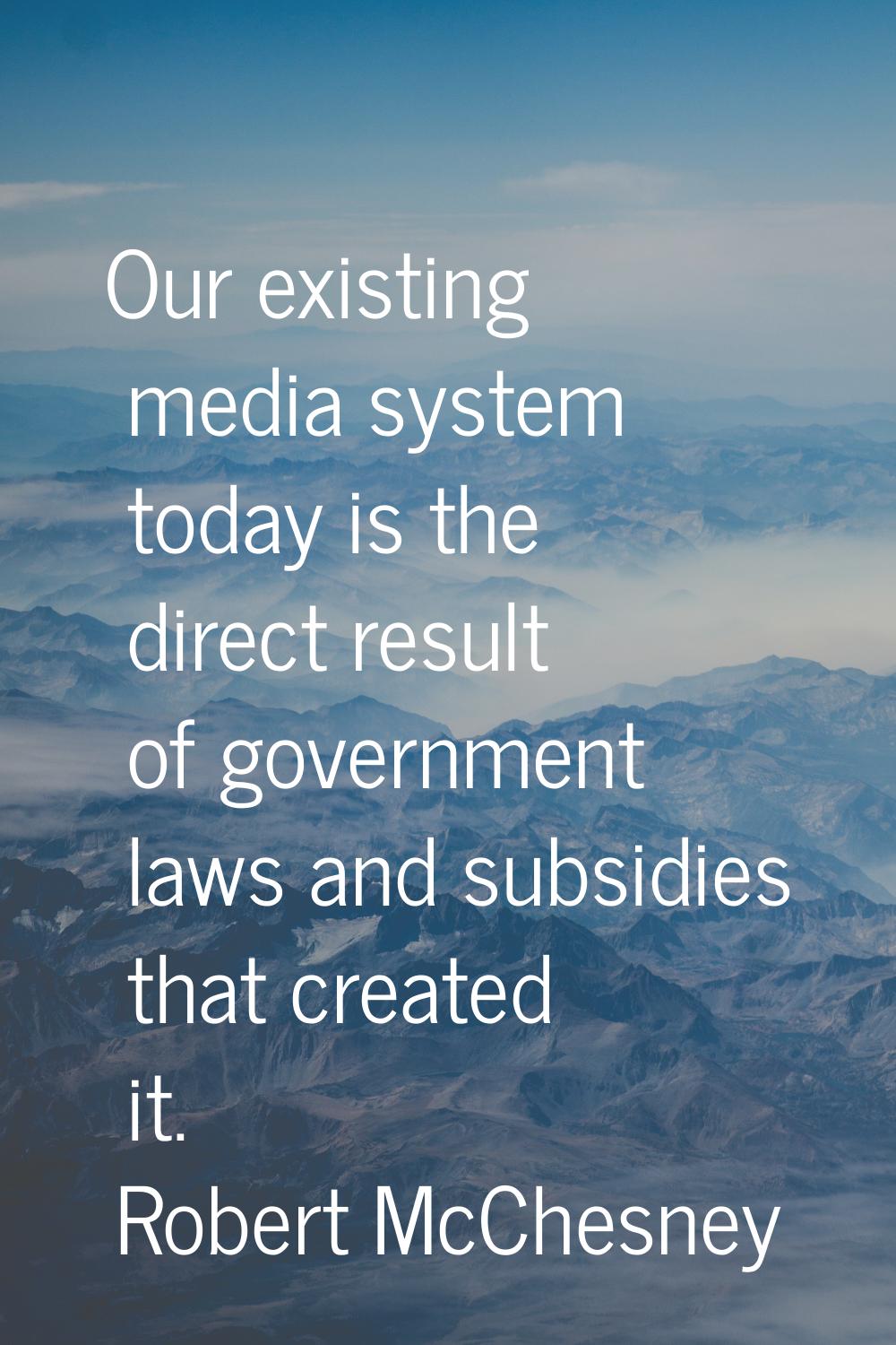 Our existing media system today is the direct result of government laws and subsidies that created 