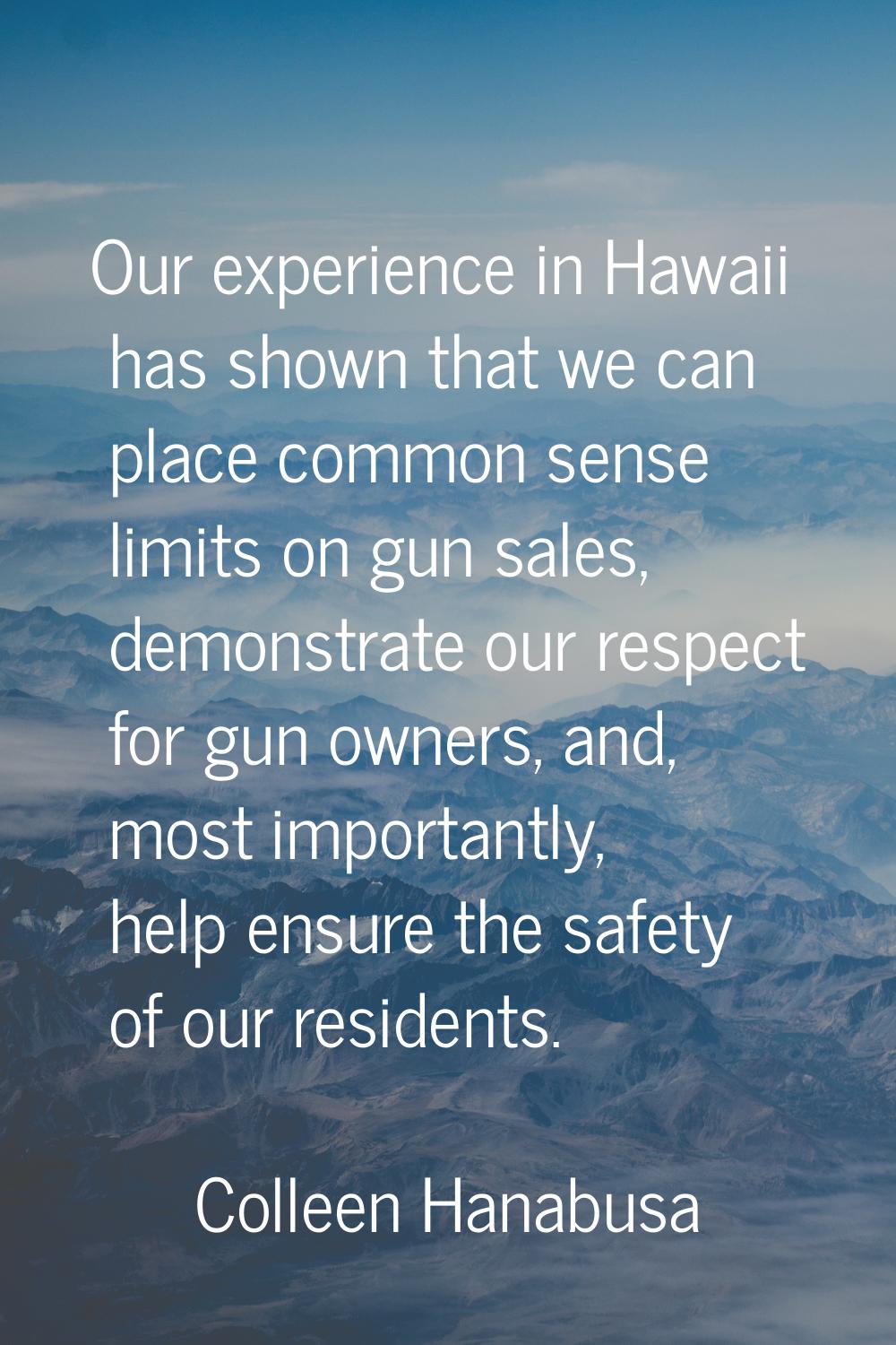 Our experience in Hawaii has shown that we can place common sense limits on gun sales, demonstrate 