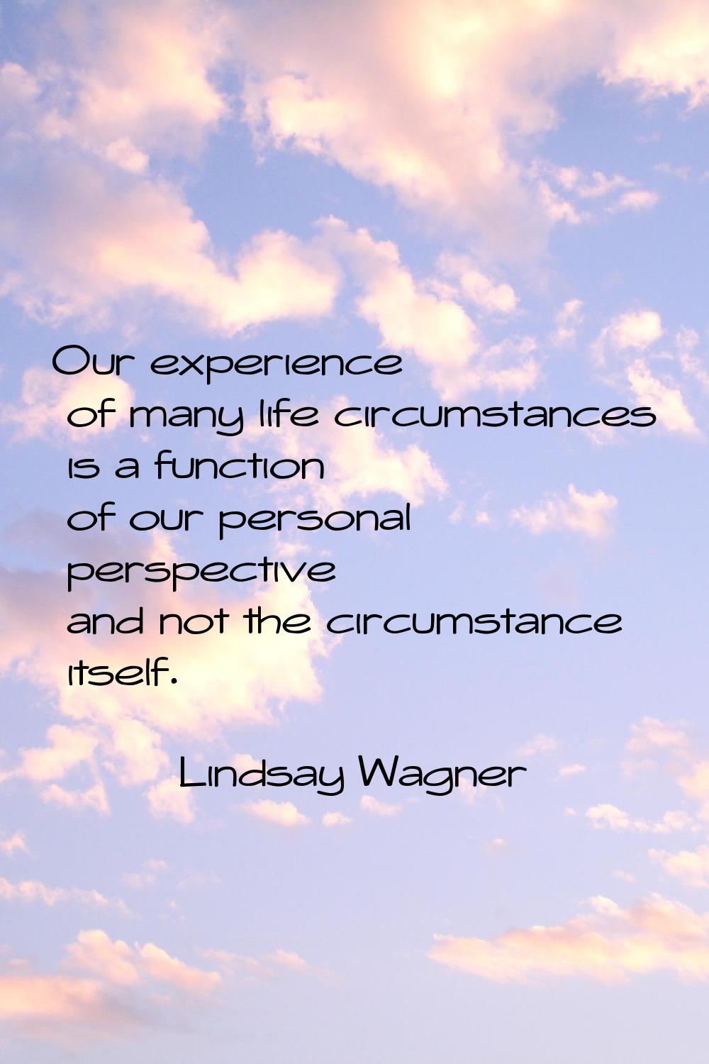 Our experience of many life circumstances is a function of our personal perspective and not the cir