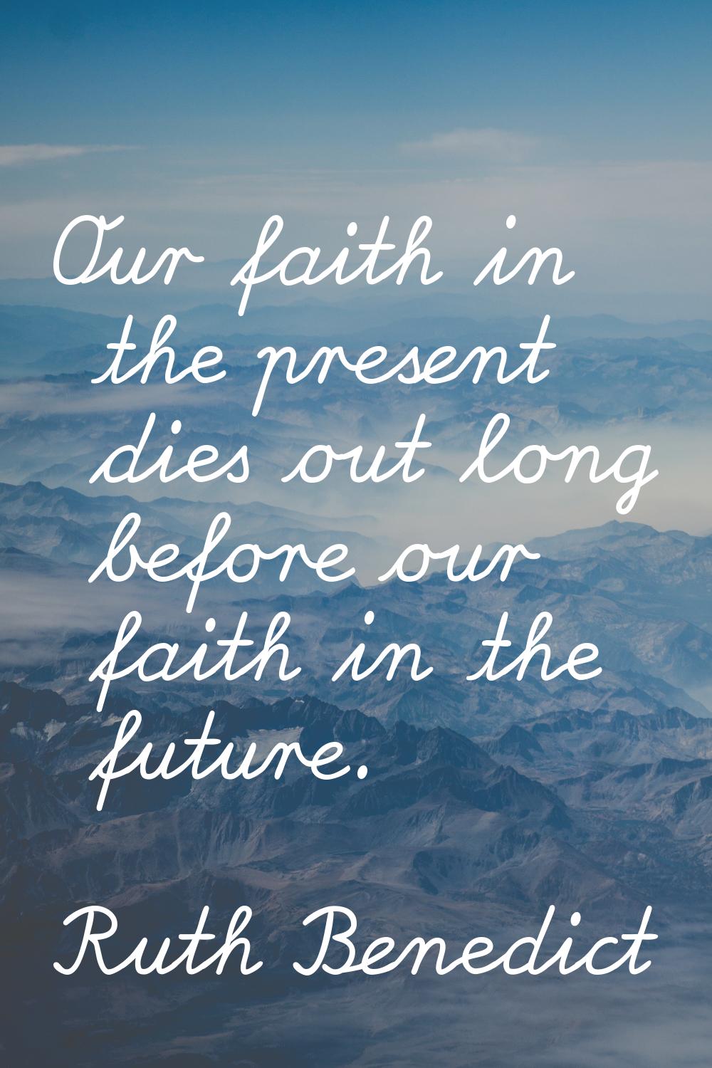 Our faith in the present dies out long before our faith in the future.