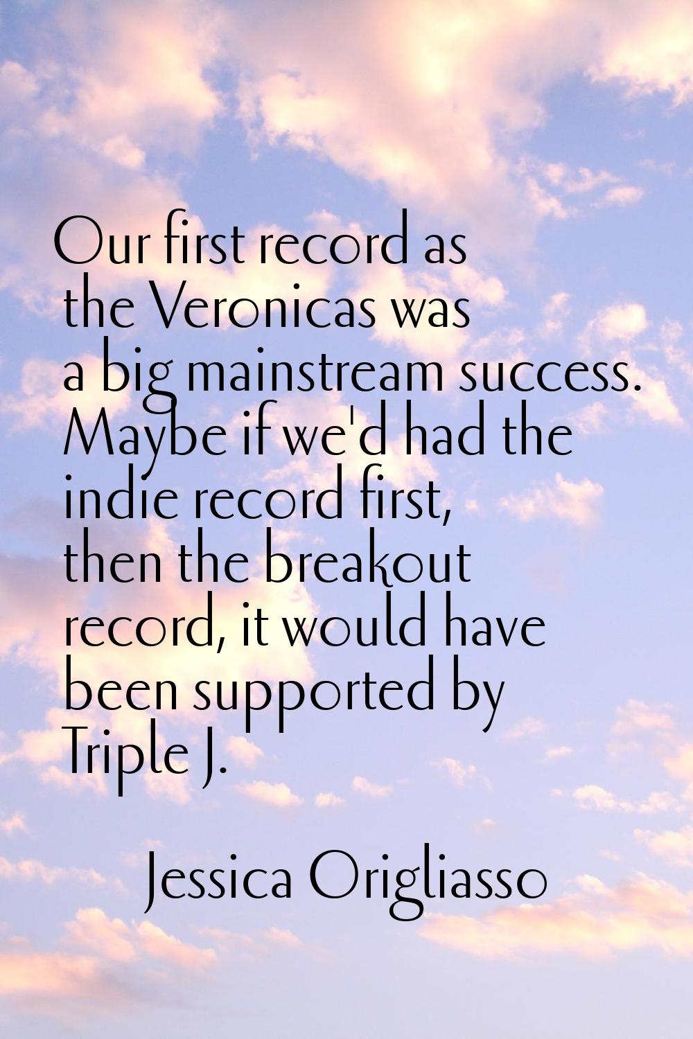 Our first record as the Veronicas was a big mainstream success. Maybe if we'd had the indie record 