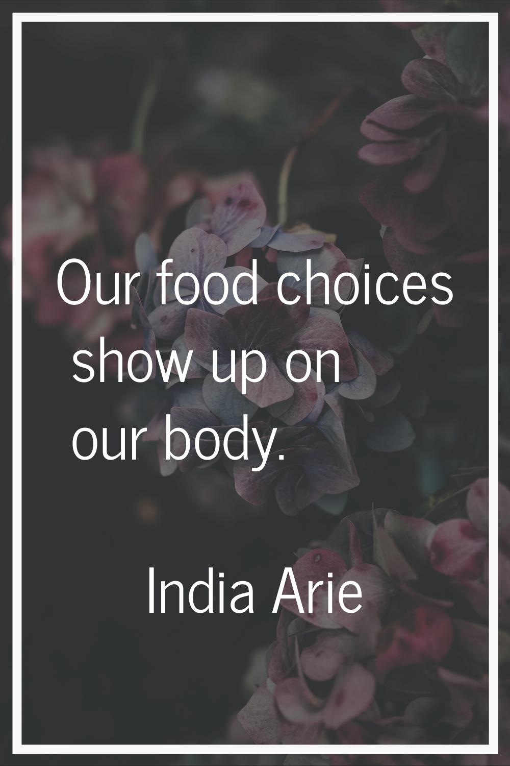 Our food choices show up on our body.