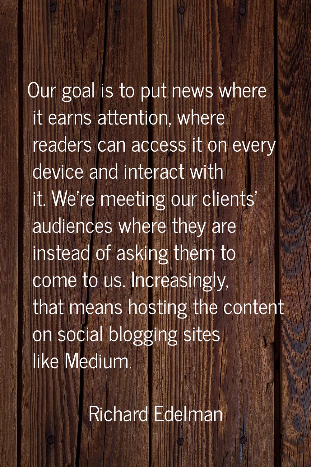 Our goal is to put news where it earns attention, where readers can access it on every device and i