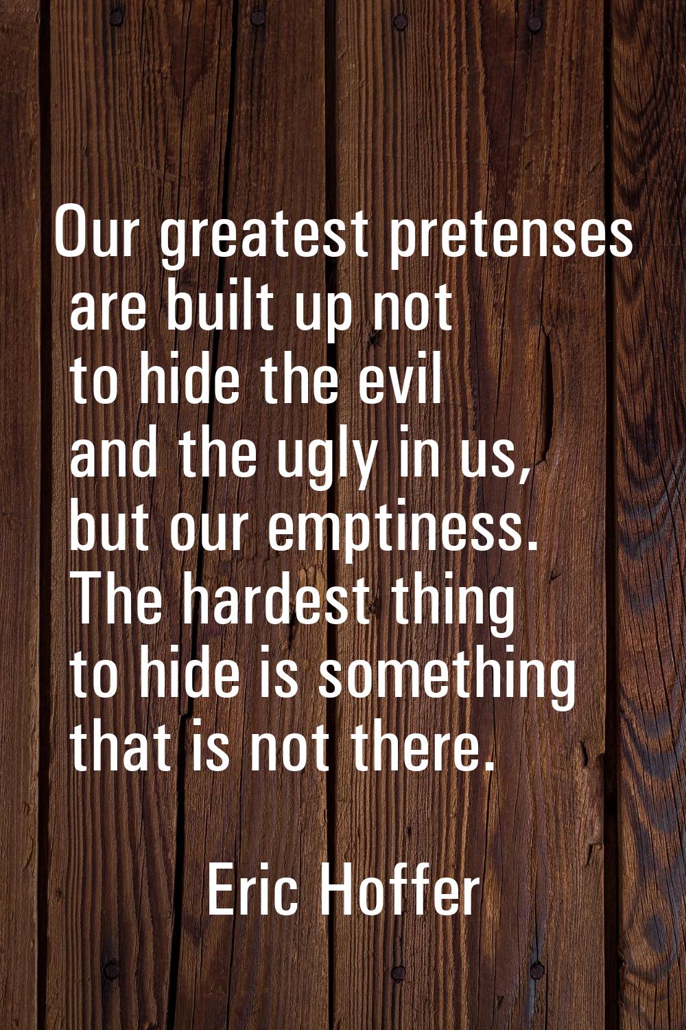 Our greatest pretenses are built up not to hide the evil and the ugly in us, but our emptiness. The
