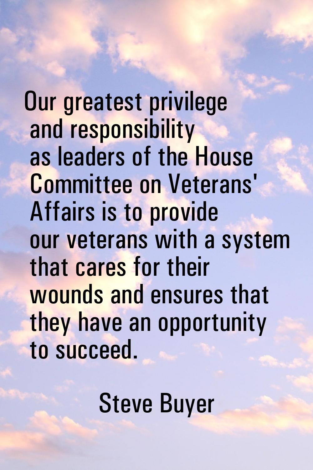 Our greatest privilege and responsibility as leaders of the House Committee on Veterans' Affairs is