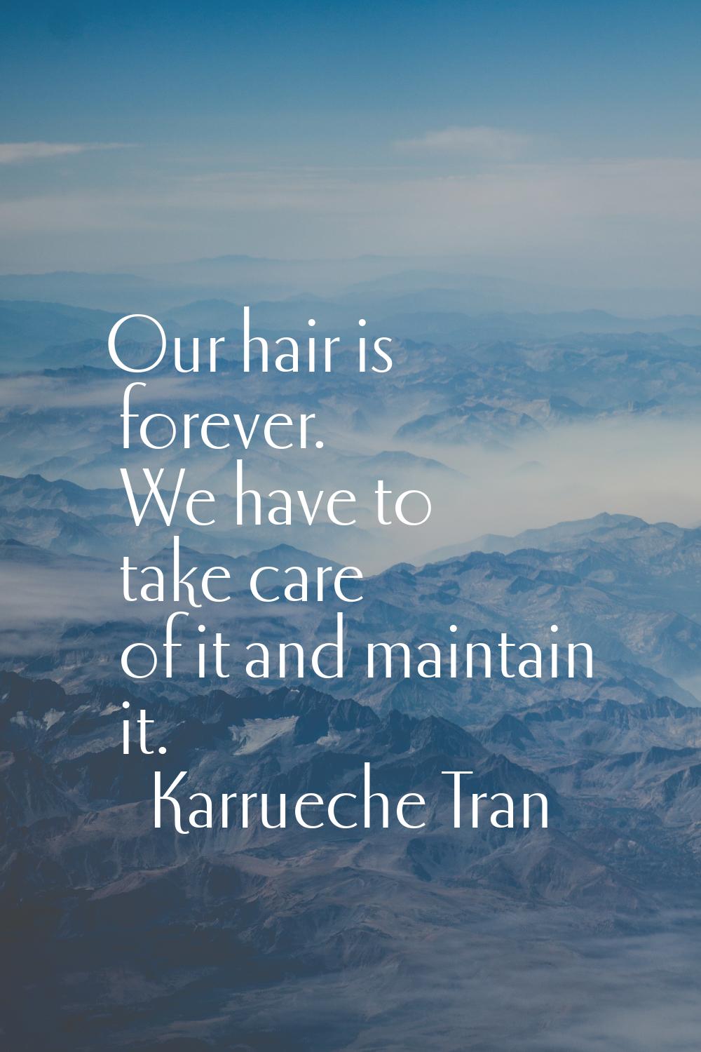Our hair is forever. We have to take care of it and maintain it.