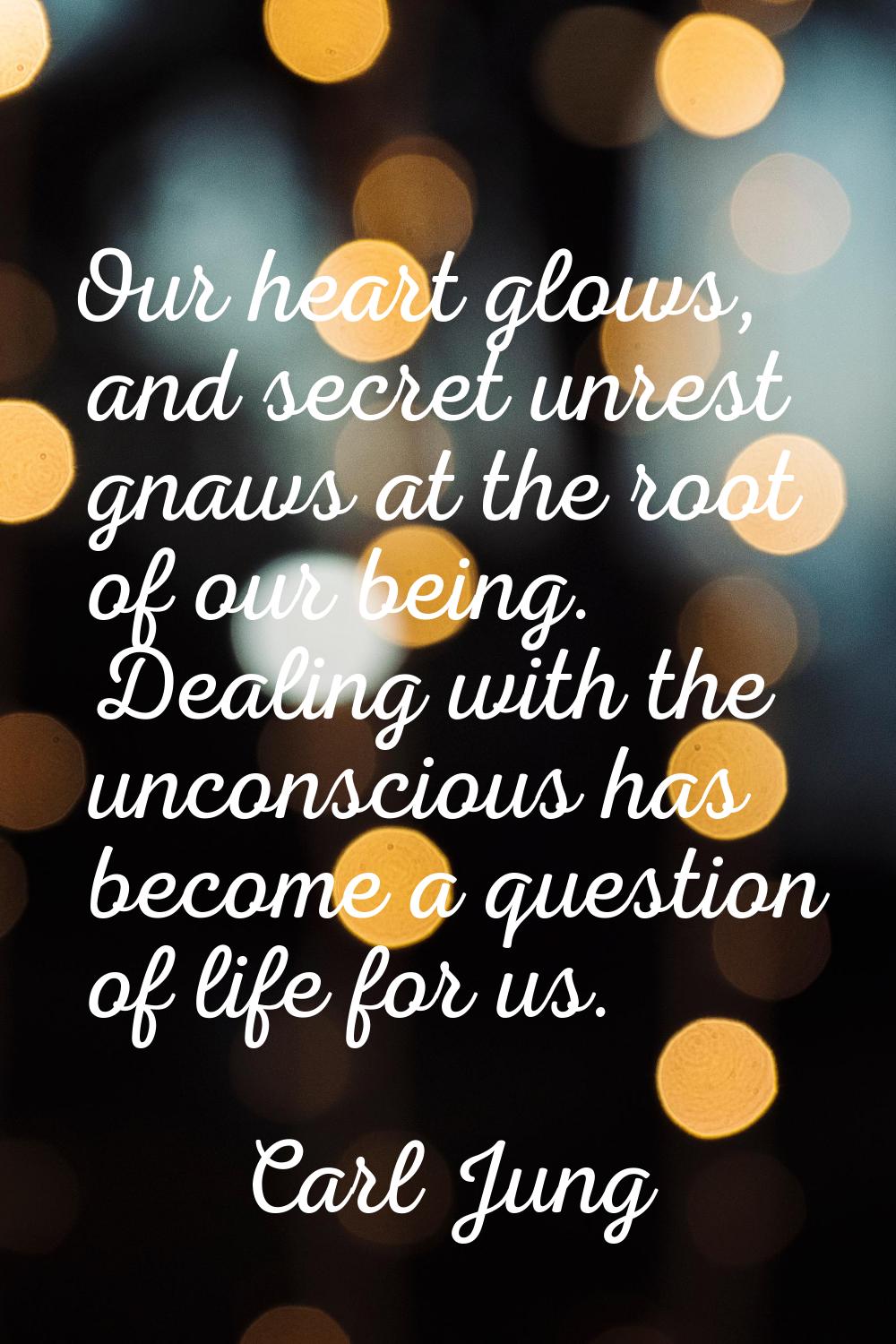 Our heart glows, and secret unrest gnaws at the root of our being. Dealing with the unconscious has