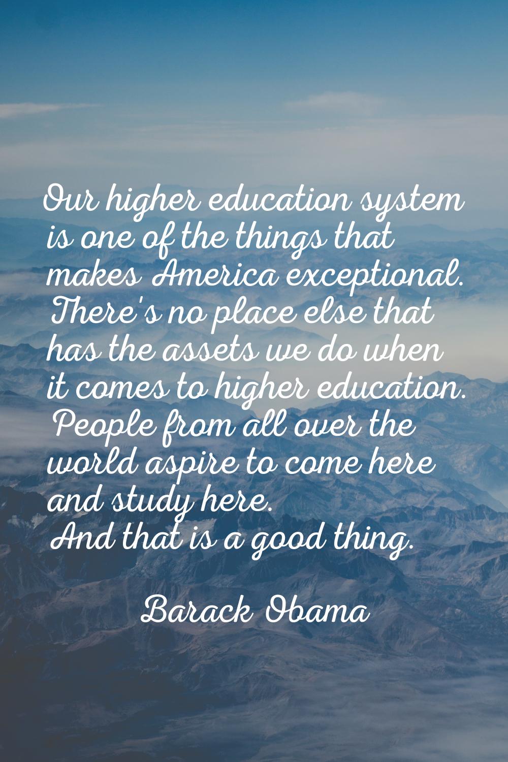 Our higher education system is one of the things that makes America exceptional. There's no place e