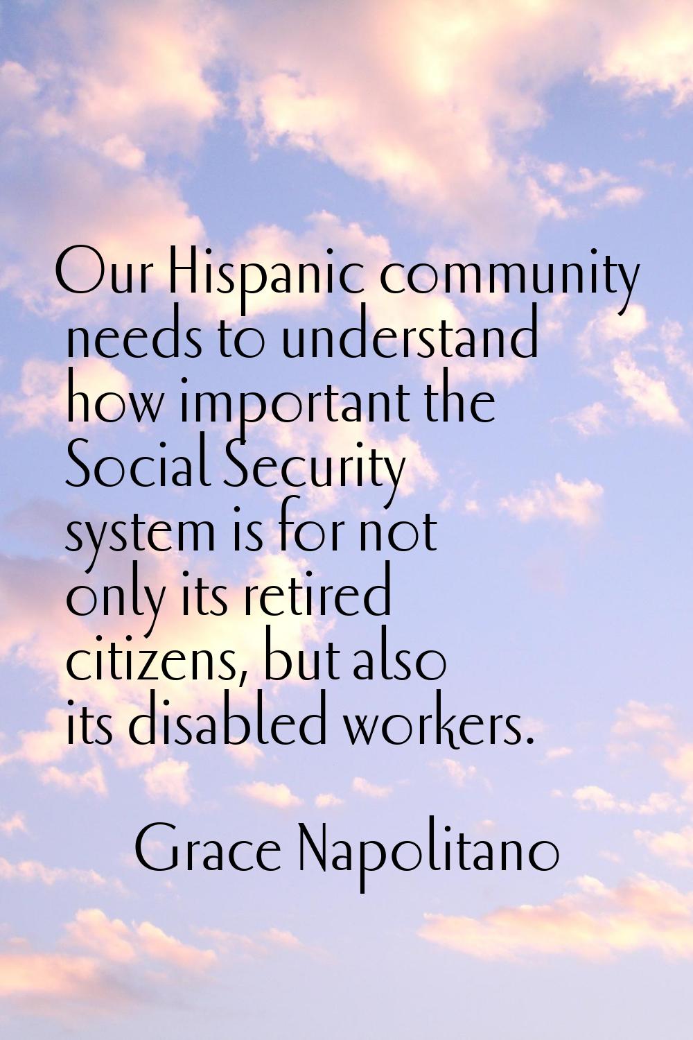 Our Hispanic community needs to understand how important the Social Security system is for not only