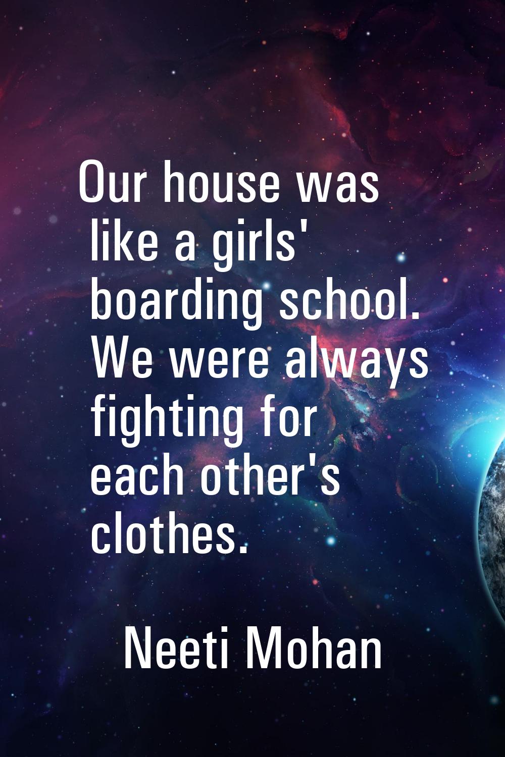 Our house was like a girls' boarding school. We were always fighting for each other's clothes.
