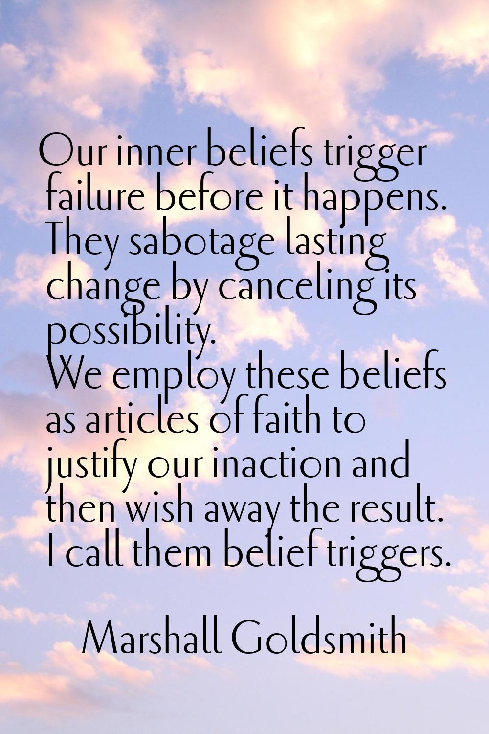 Our inner beliefs trigger failure before it happens. They sabotage lasting change by canceling its 