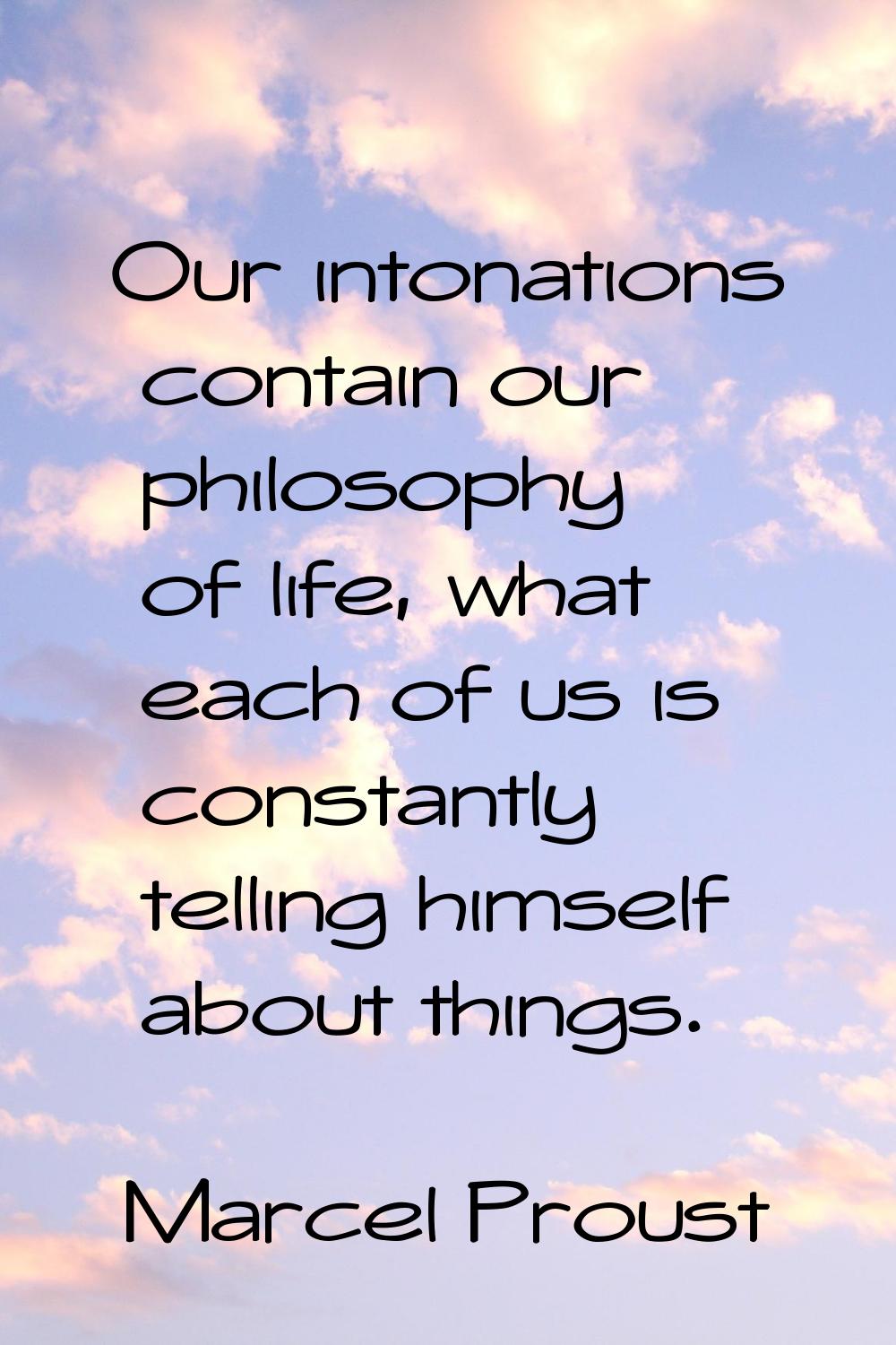Our intonations contain our philosophy of life, what each of us is constantly telling himself about