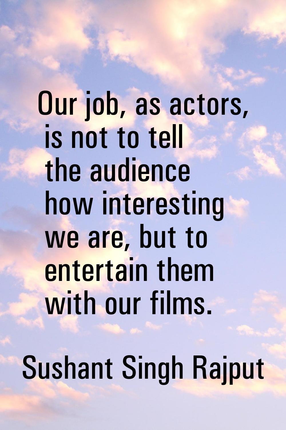 Our job, as actors, is not to tell the audience how interesting we are, but to entertain them with 