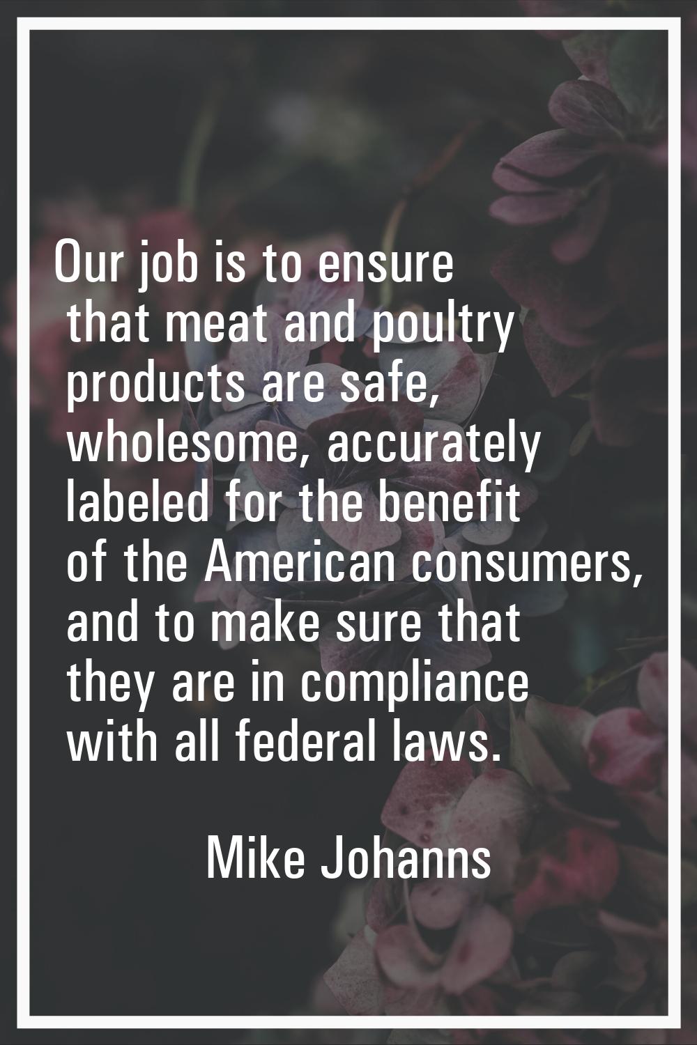 Our job is to ensure that meat and poultry products are safe, wholesome, accurately labeled for the
