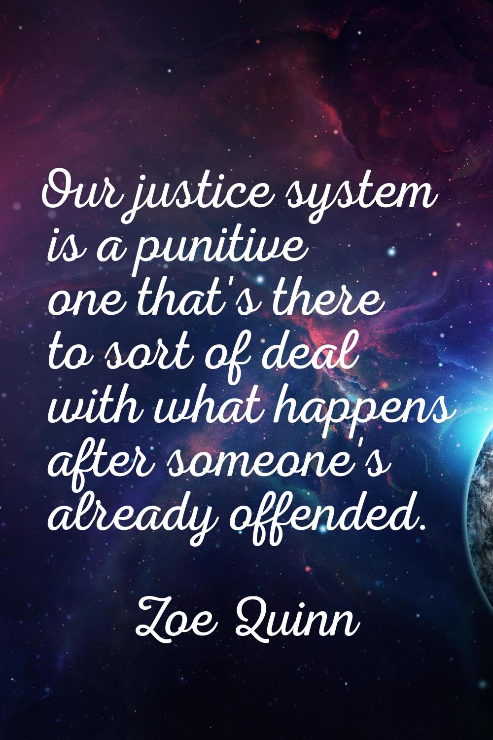 Our justice system is a punitive one that's there to sort of deal with what happens after someone's