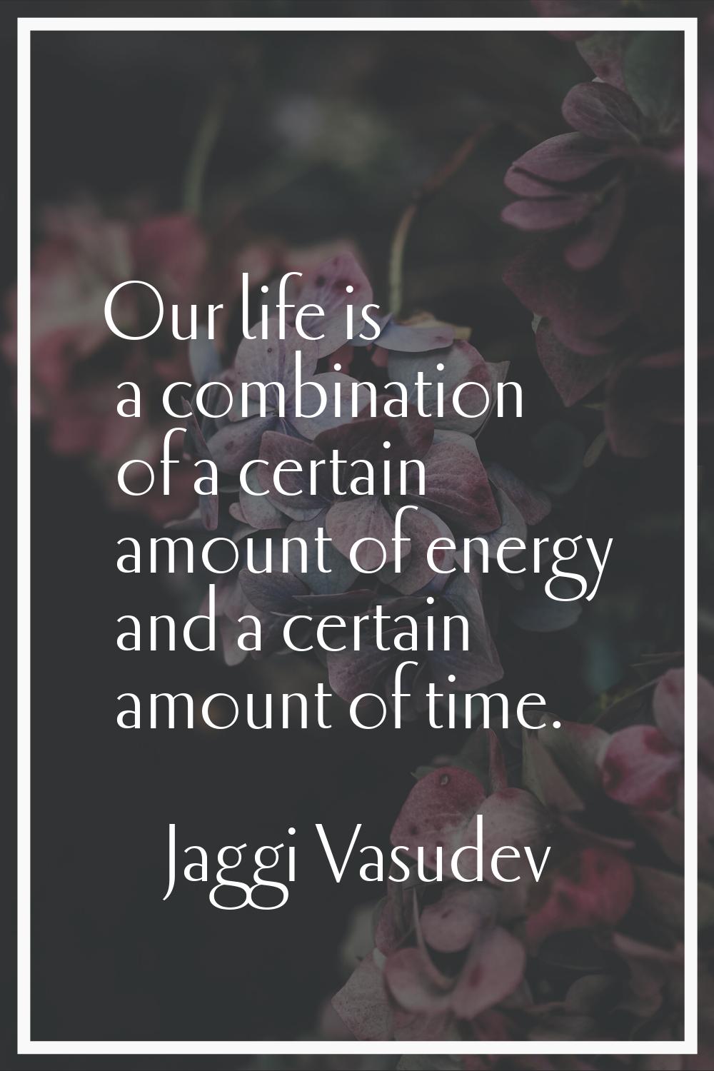 Our life is a combination of a certain amount of energy and a certain amount of time.