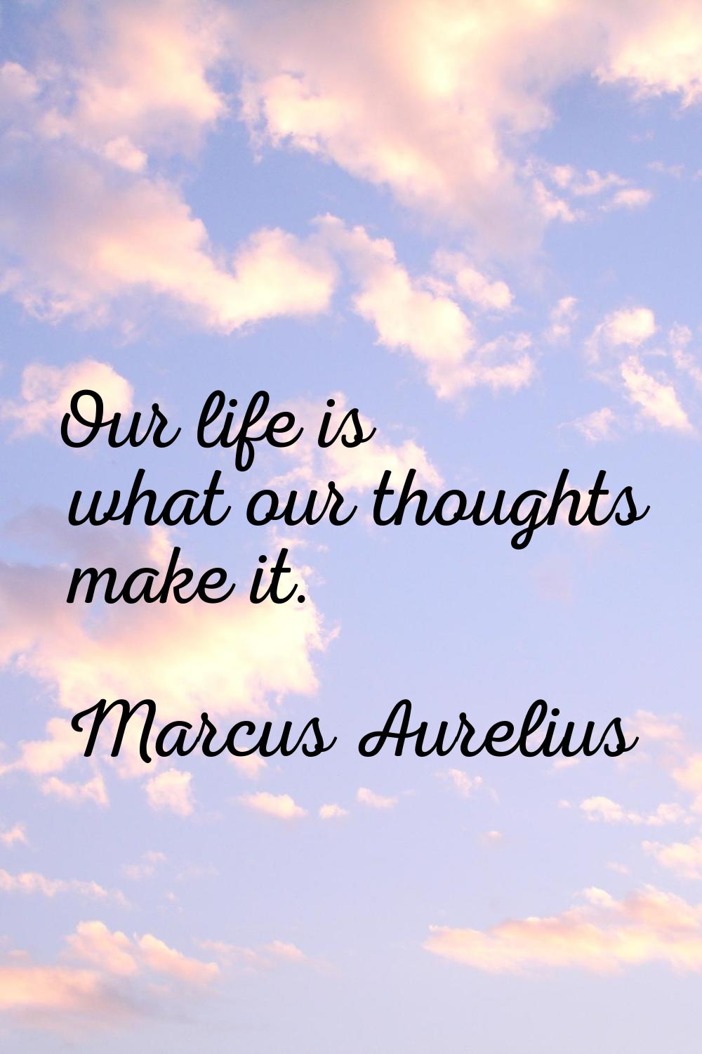 Our life is what our thoughts make it.