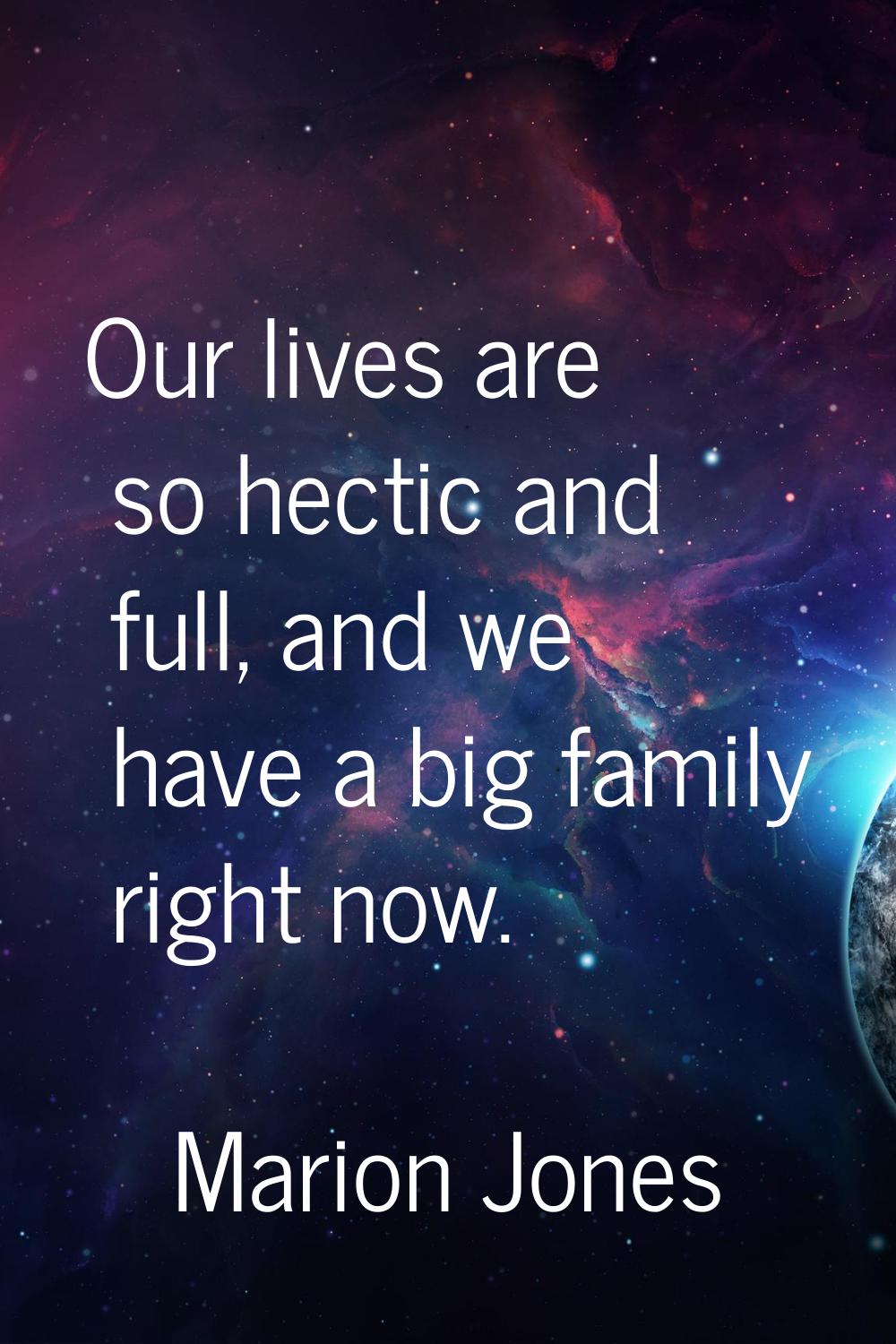 Our lives are so hectic and full, and we have a big family right now.