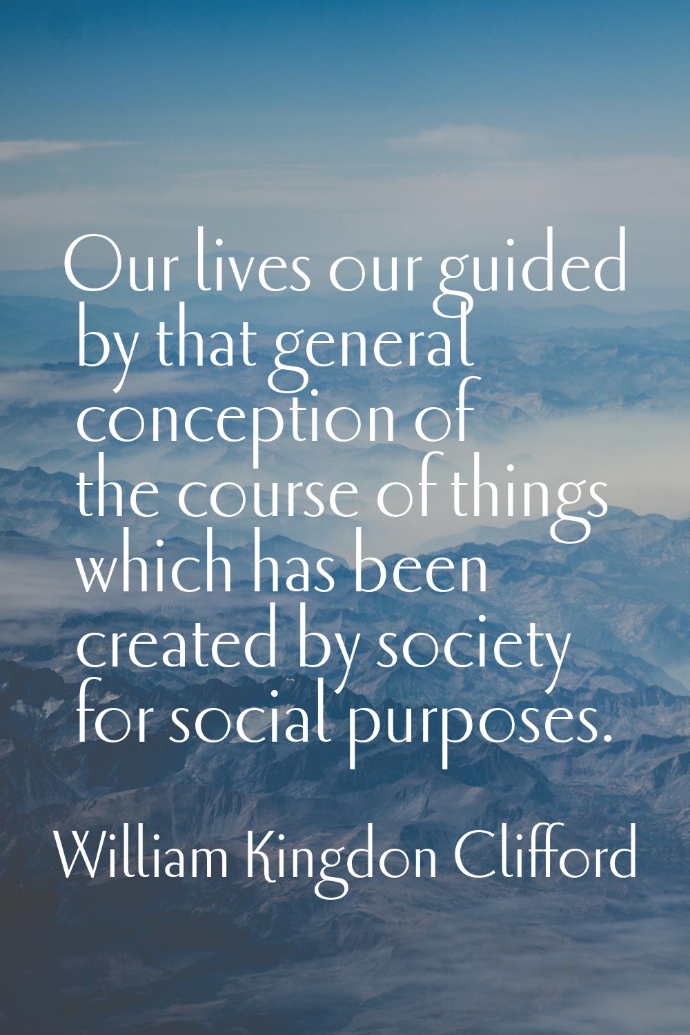 Our lives our guided by that general conception of the course of things which has been created by s