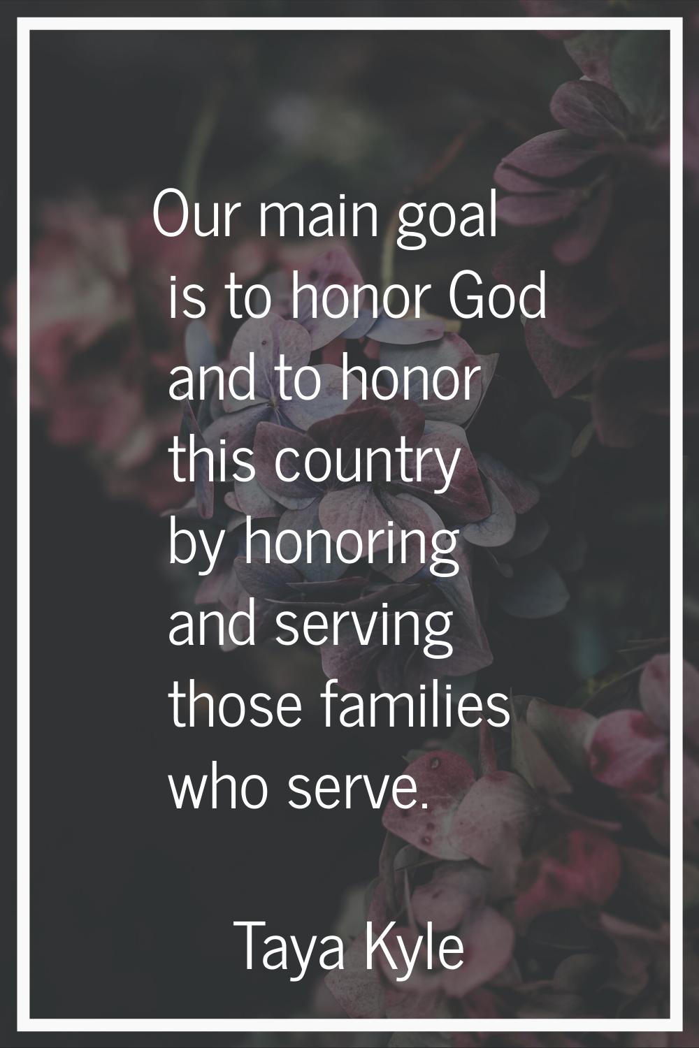 Our main goal is to honor God and to honor this country by honoring and serving those families who 