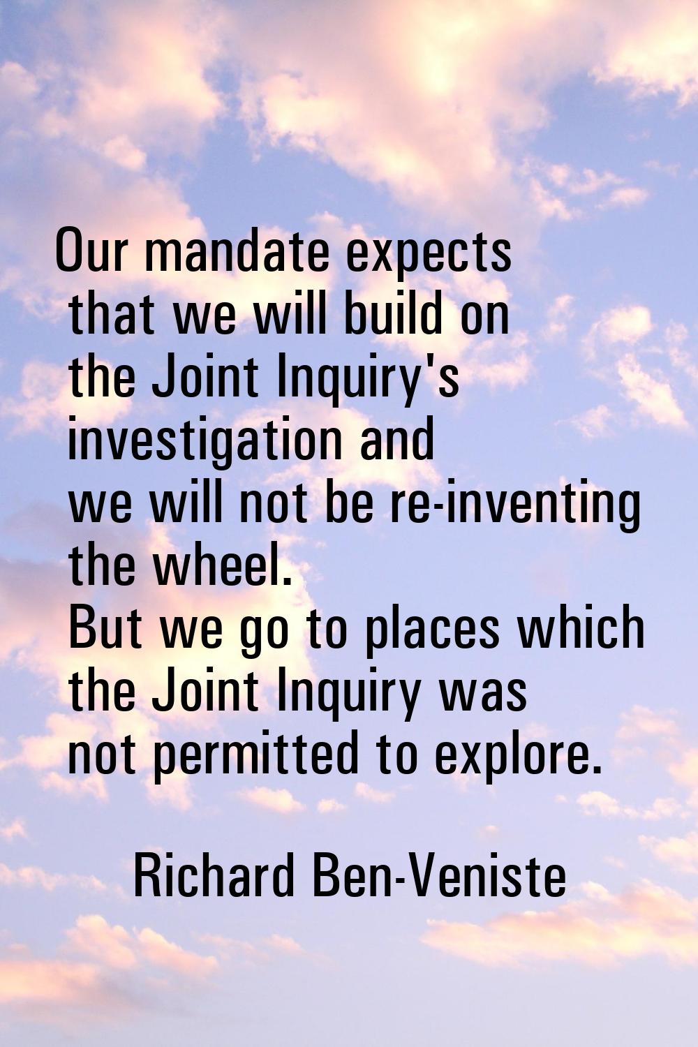 Our mandate expects that we will build on the Joint Inquiry's investigation and we will not be re-i