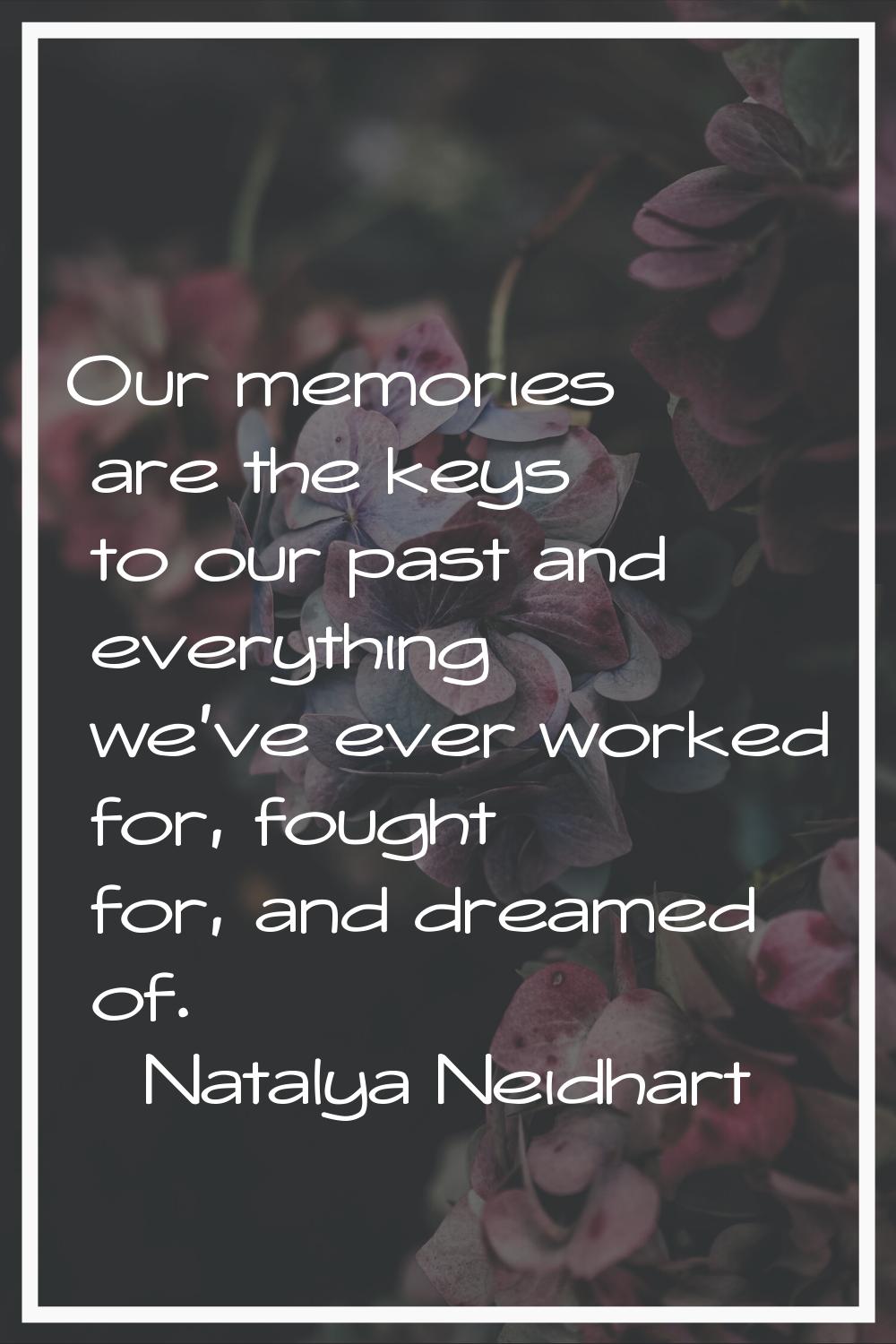 Our memories are the keys to our past and everything we've ever worked for, fought for, and dreamed