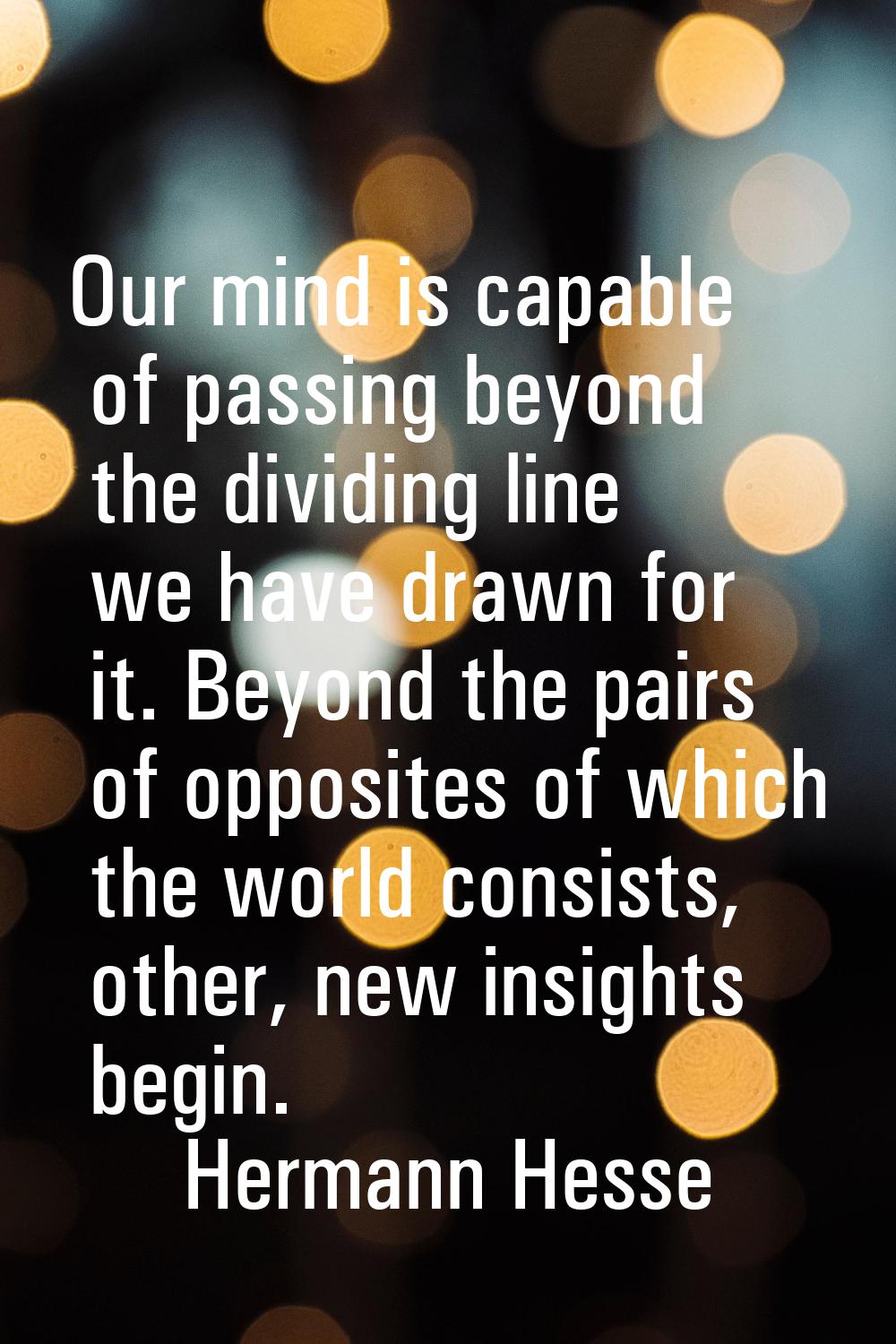 Our mind is capable of passing beyond the dividing line we have drawn for it. Beyond the pairs of o